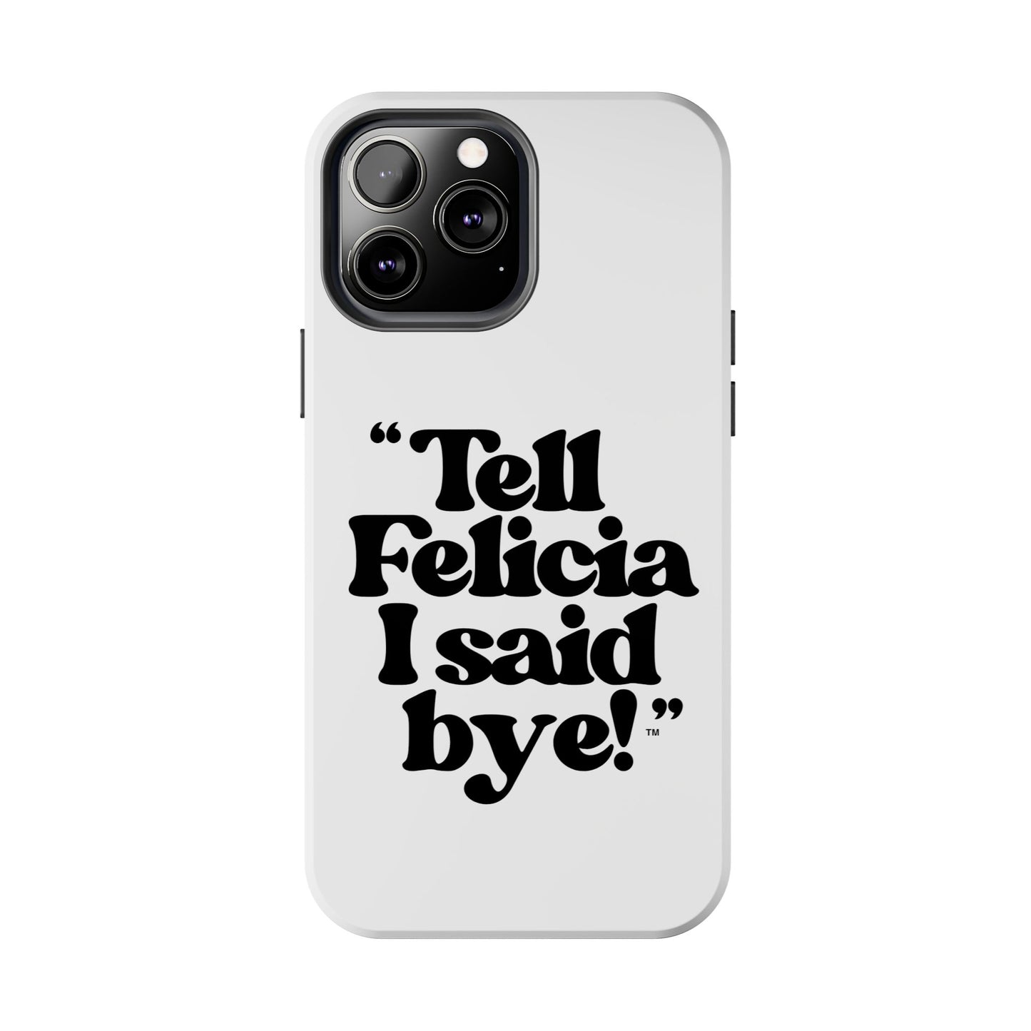 "Tell Felicia I said bye!" Phone Cases