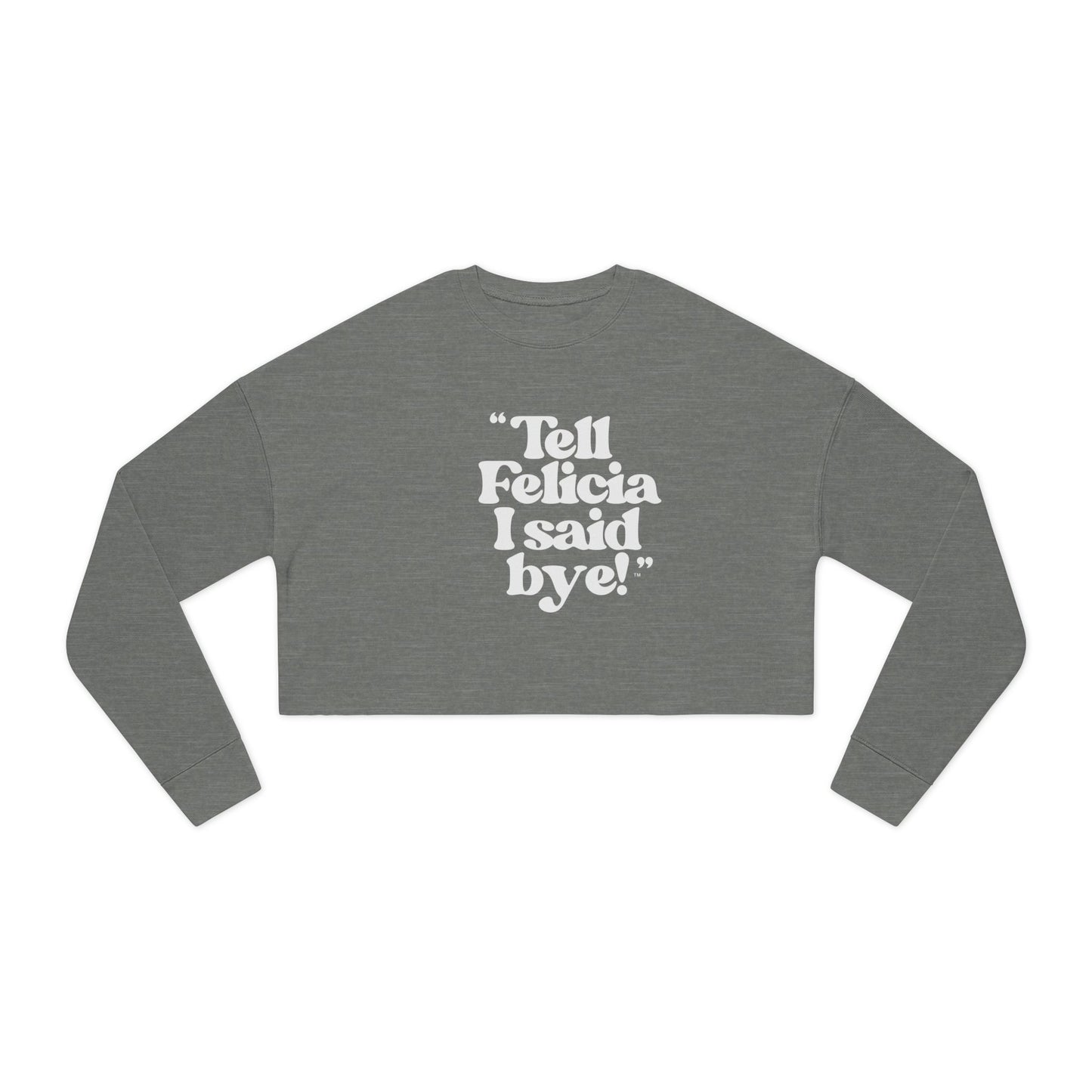 "Tell Felicia I said bye!" Cropped Fleece Sweatshirt - White Lettering
