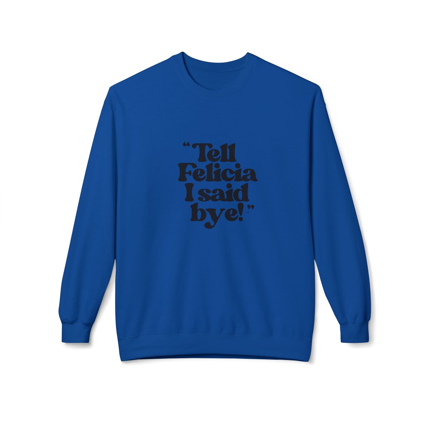 "Tell Felicia I said bye!" Fleece Crewneck Sweatshirt - Black Lettering