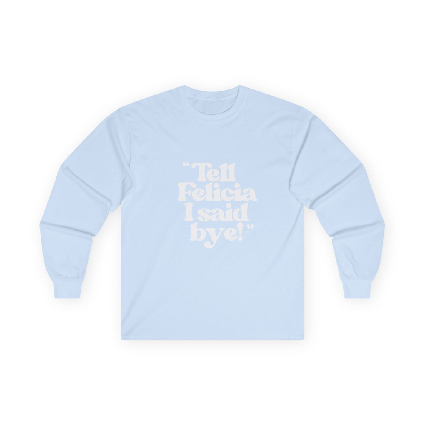 "Tell Felicia I said bye!" Long Sleeve Tee White Logo