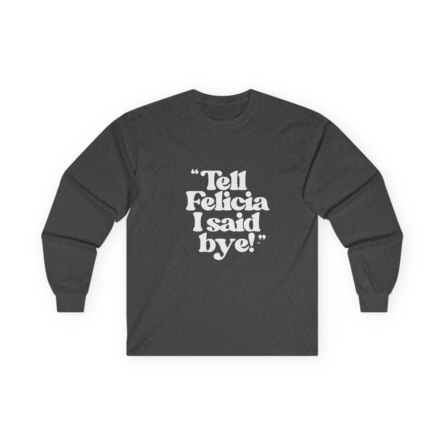 "Tell Felicia I said bye!" Long Sleeve Tee White Logo