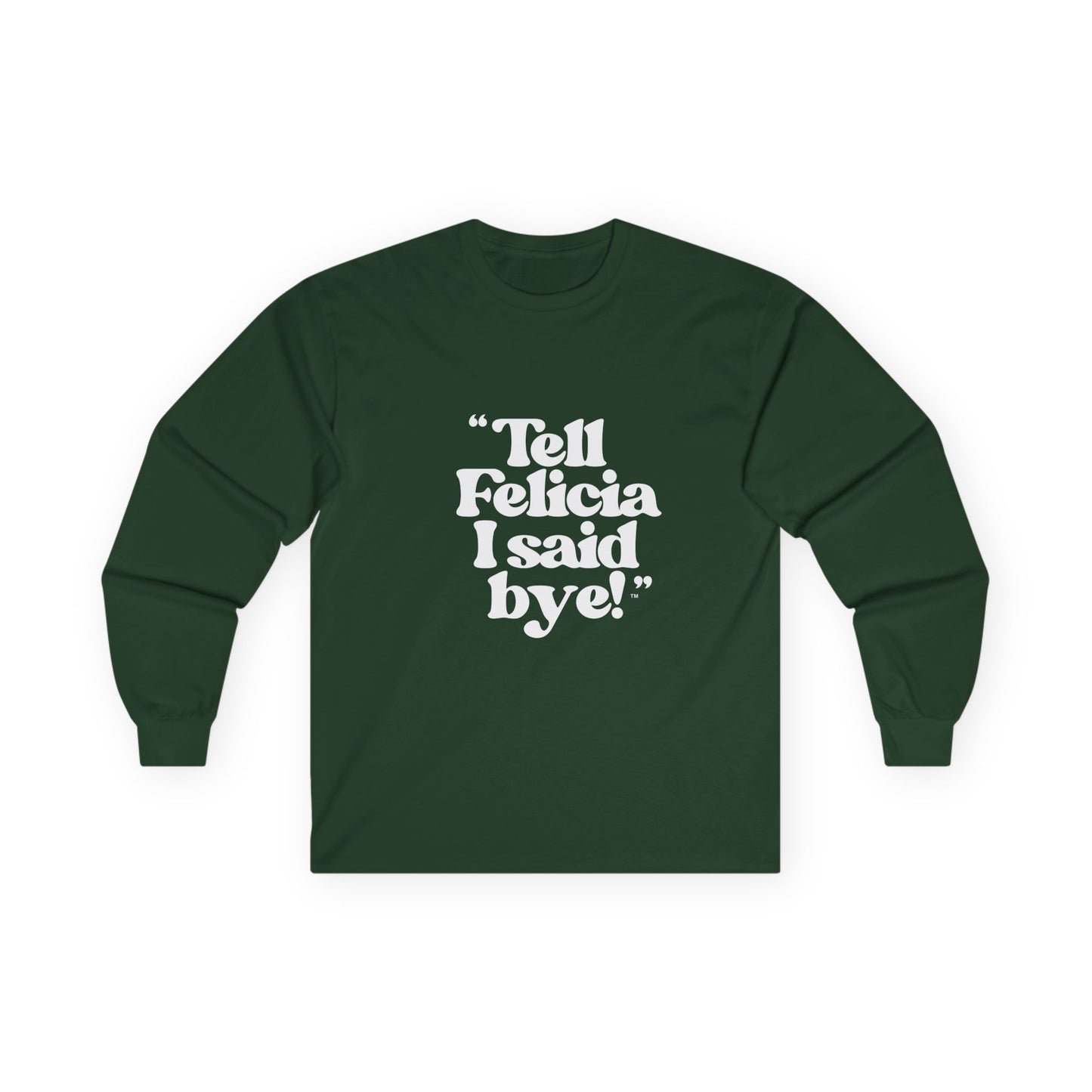 "Tell Felicia I said bye!" Long Sleeve Tee White Logo