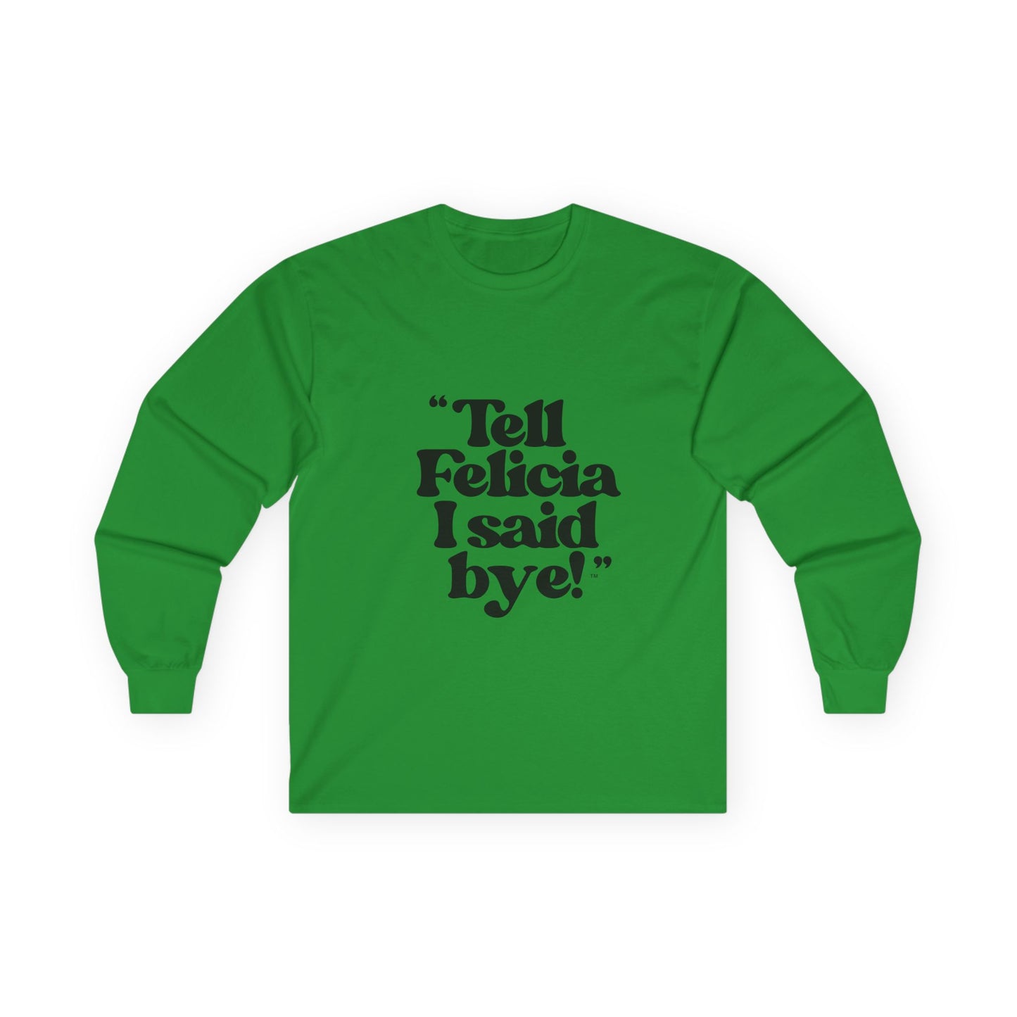 "Tell Felicia I said bye!" Long Sleeve Tee Black Lettering