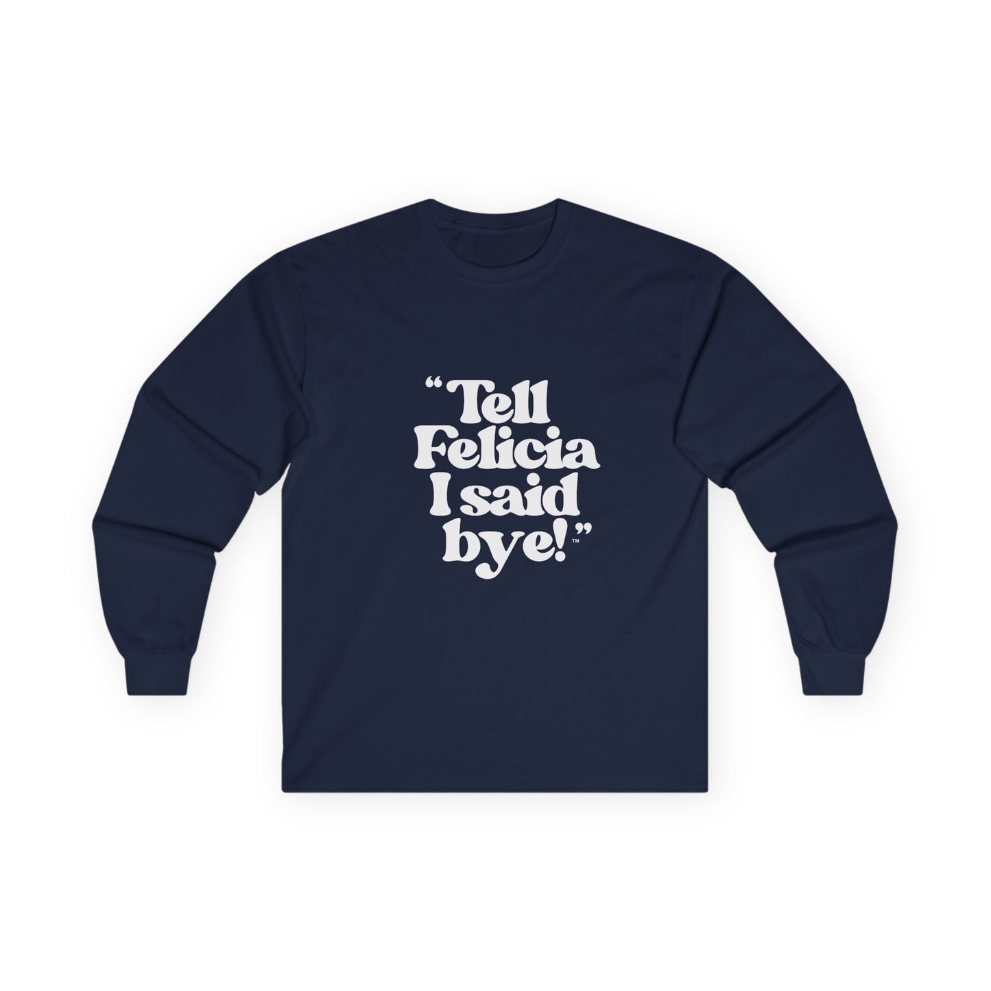 "Tell Felicia I said bye!" Long Sleeve Tee White Logo
