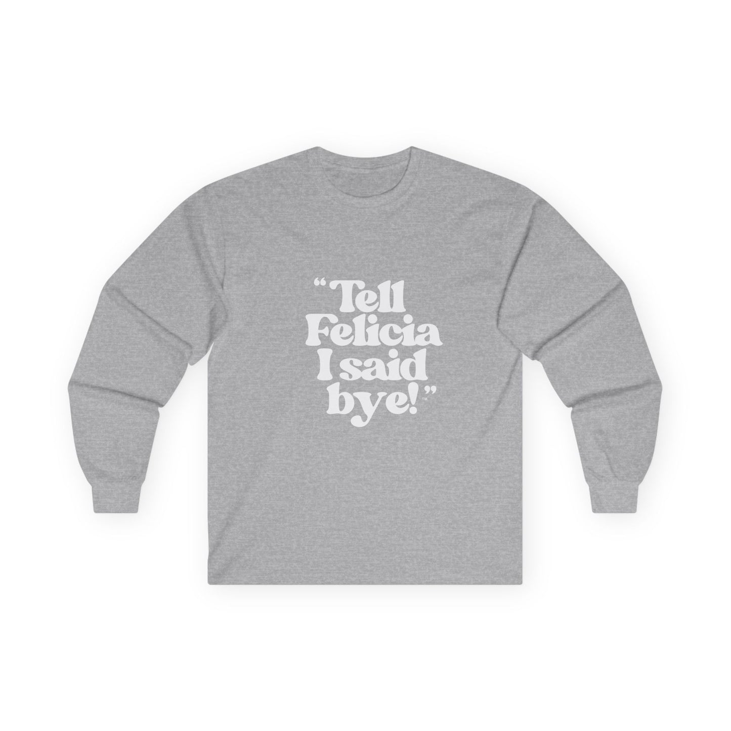 "Tell Felicia I said bye!" Long Sleeve Tee White Logo