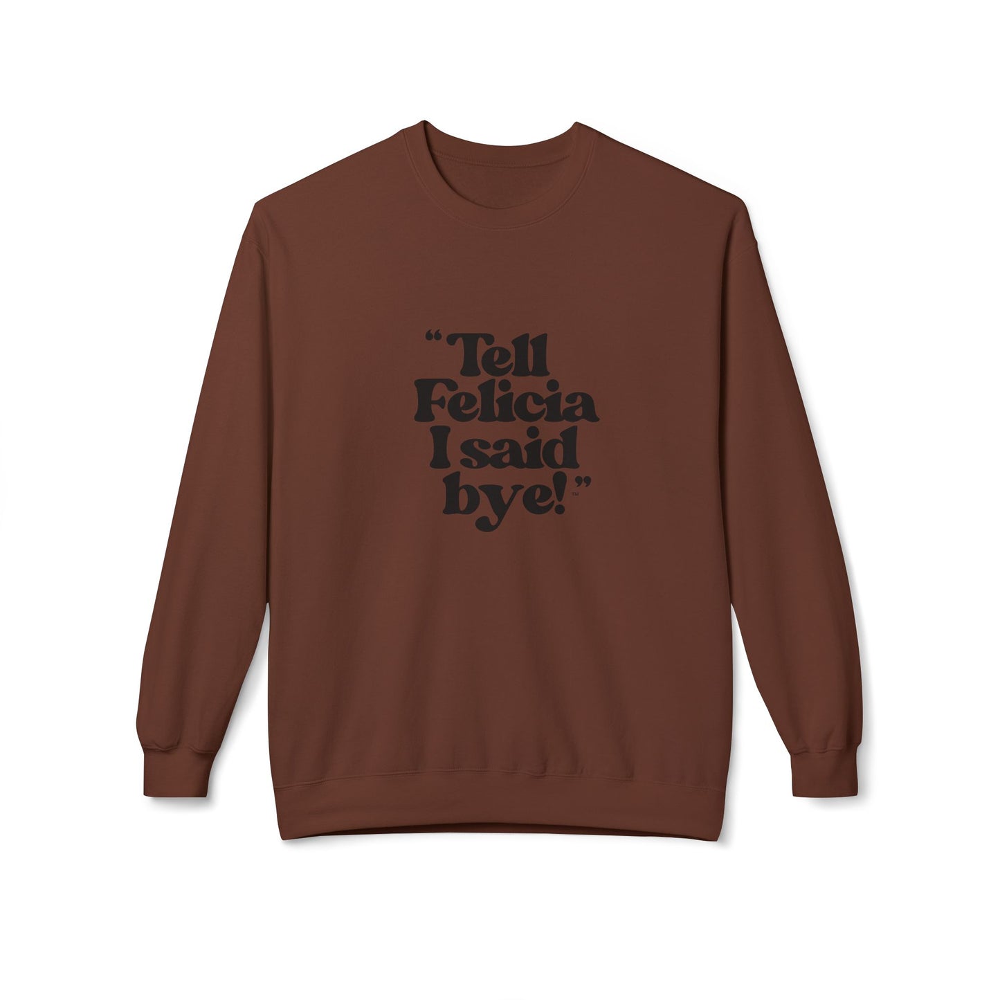 "Tell Felicia I said bye!" Fleece Crewneck Sweatshirt - Black Lettering