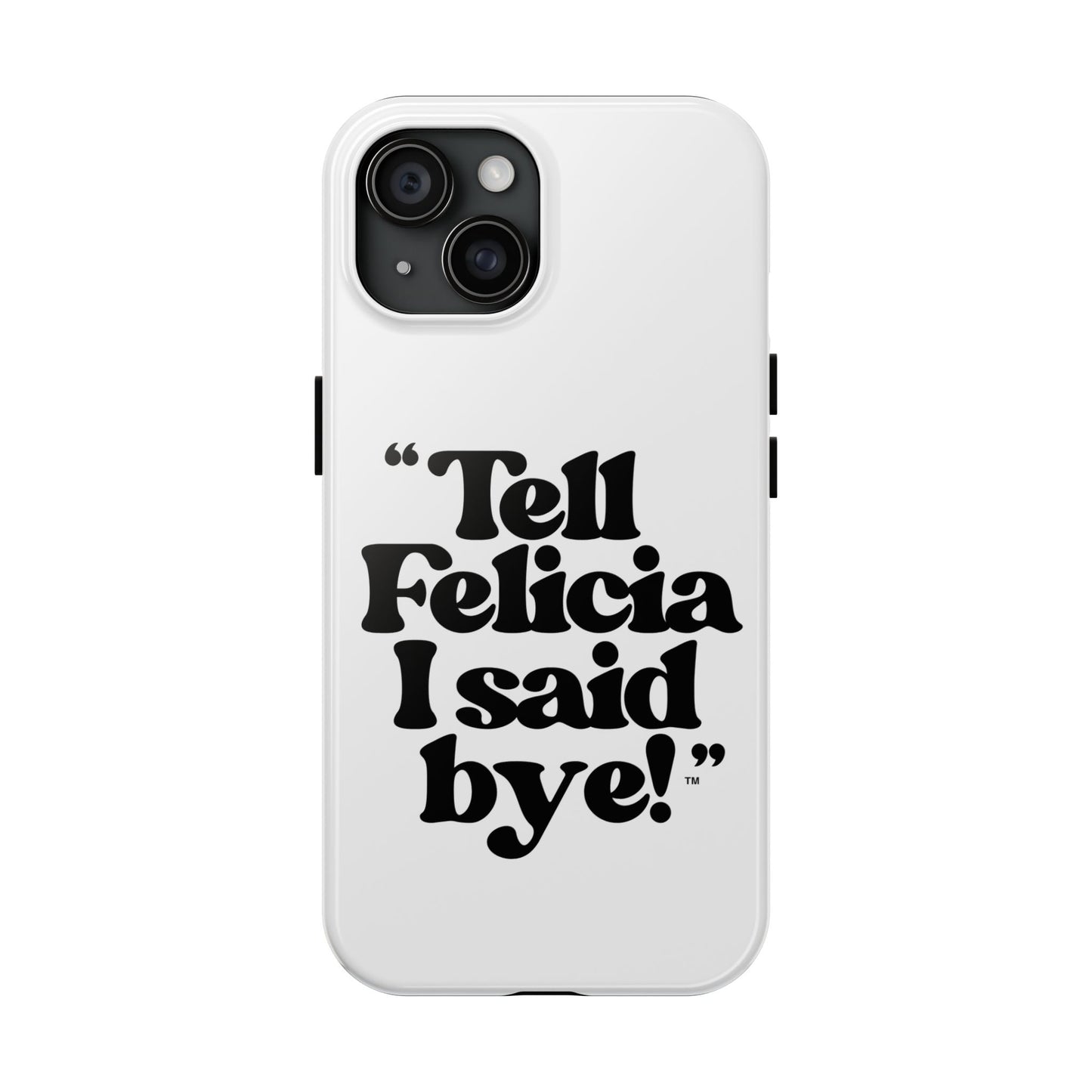 "Tell Felicia I said bye!" Phone Cases