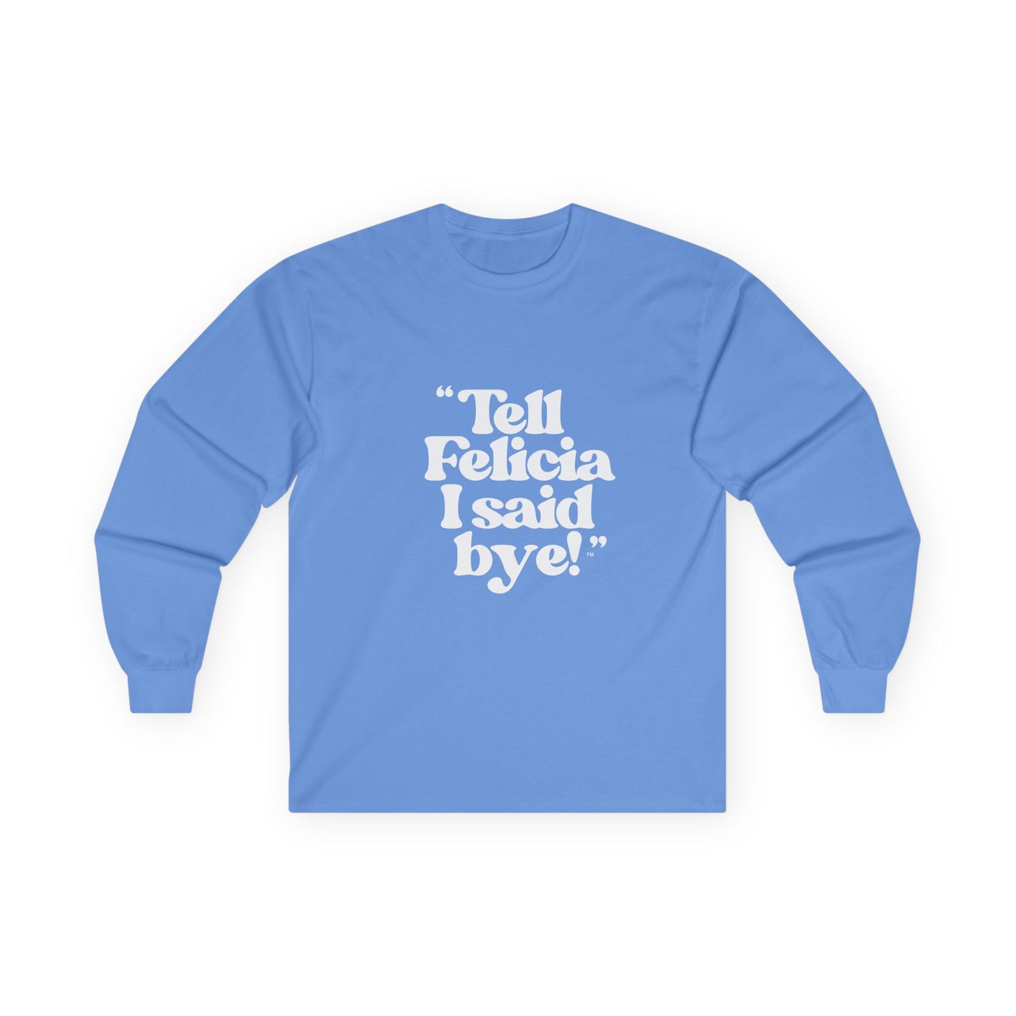 "Tell Felicia I said bye!" Long Sleeve Tee White Logo