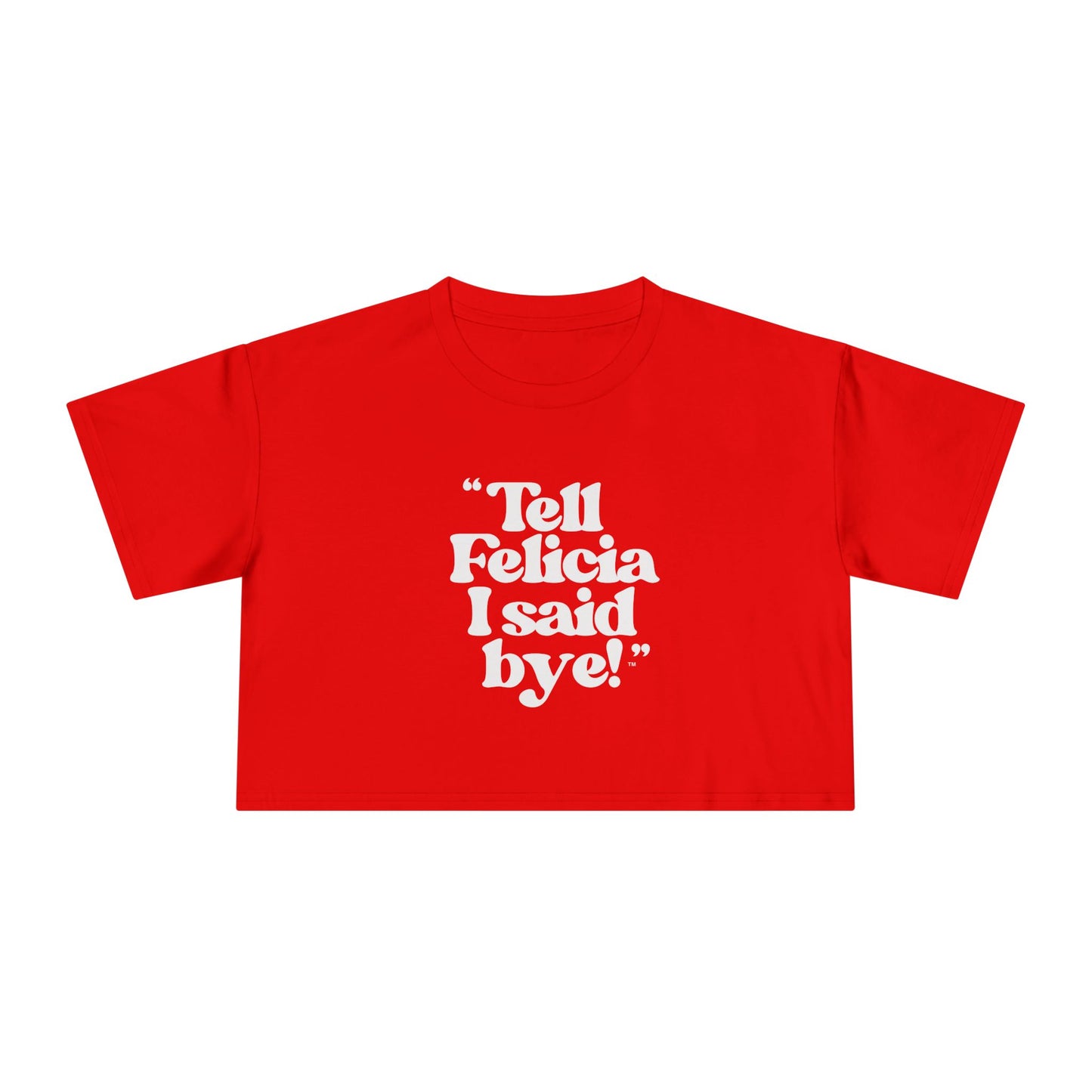"Tell Felicia I said bye!" Crop Tee - White Lettering