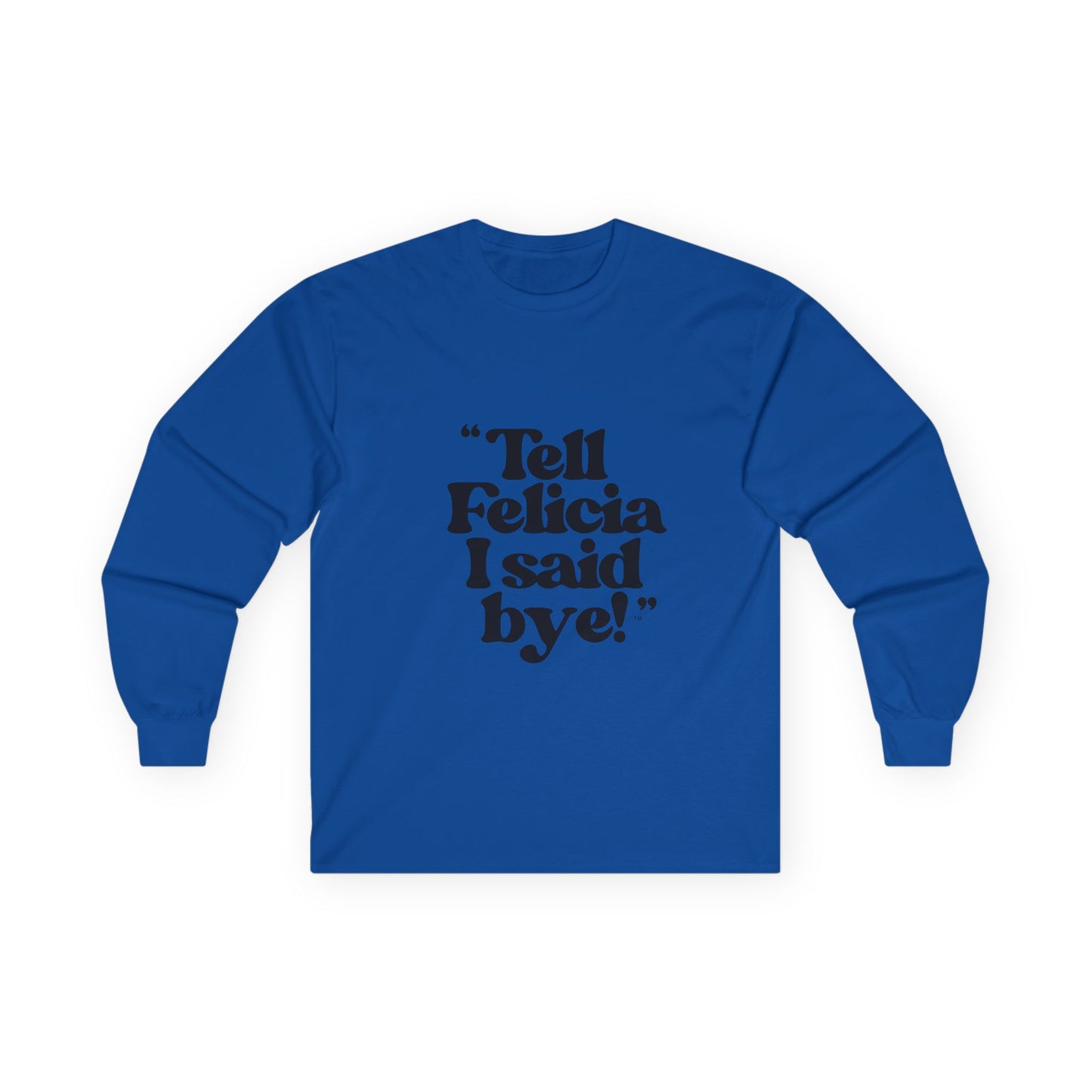 "Tell Felicia I said bye!" Long Sleeve Tee Black Lettering
