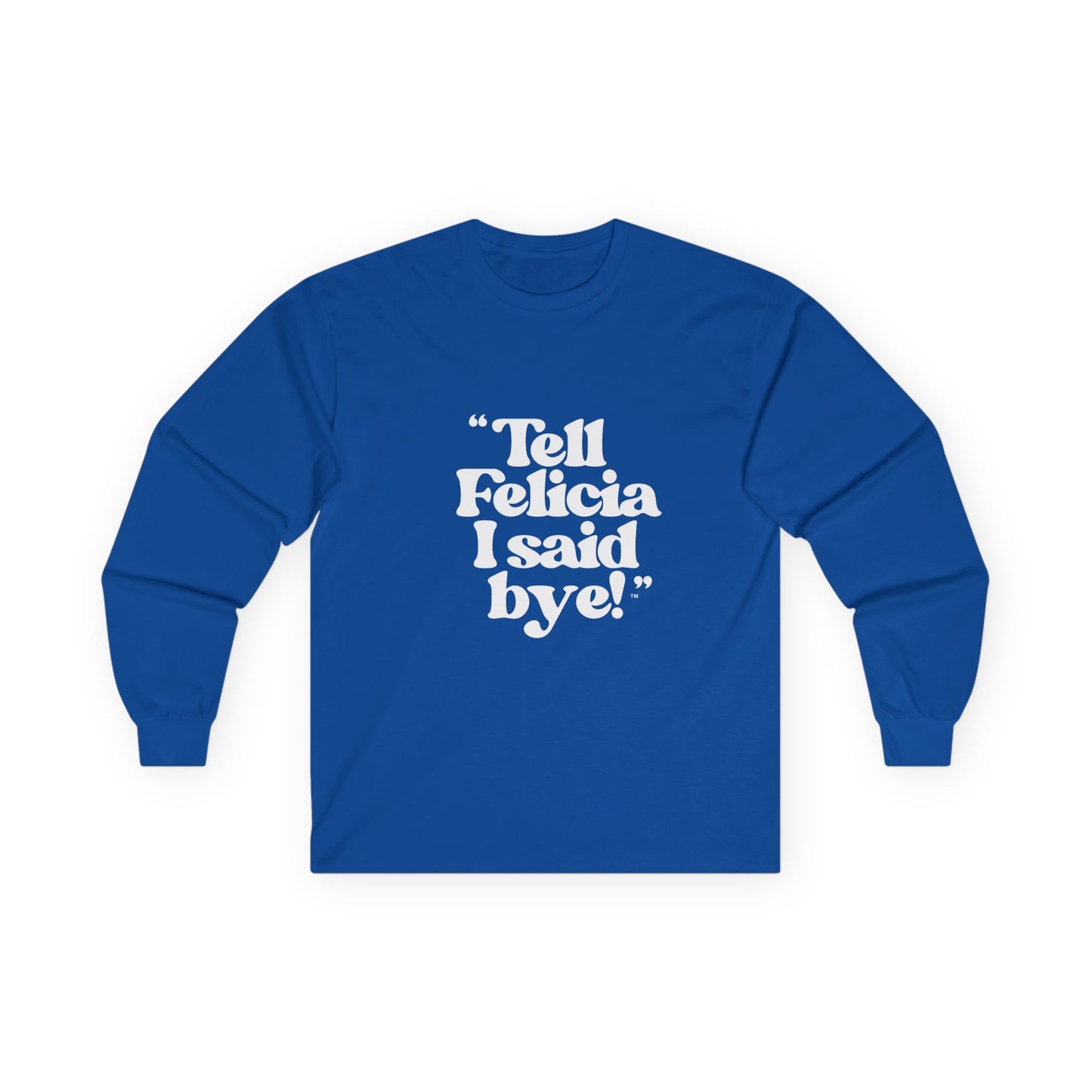 "Tell Felicia I said bye!" Long Sleeve Tee White Logo