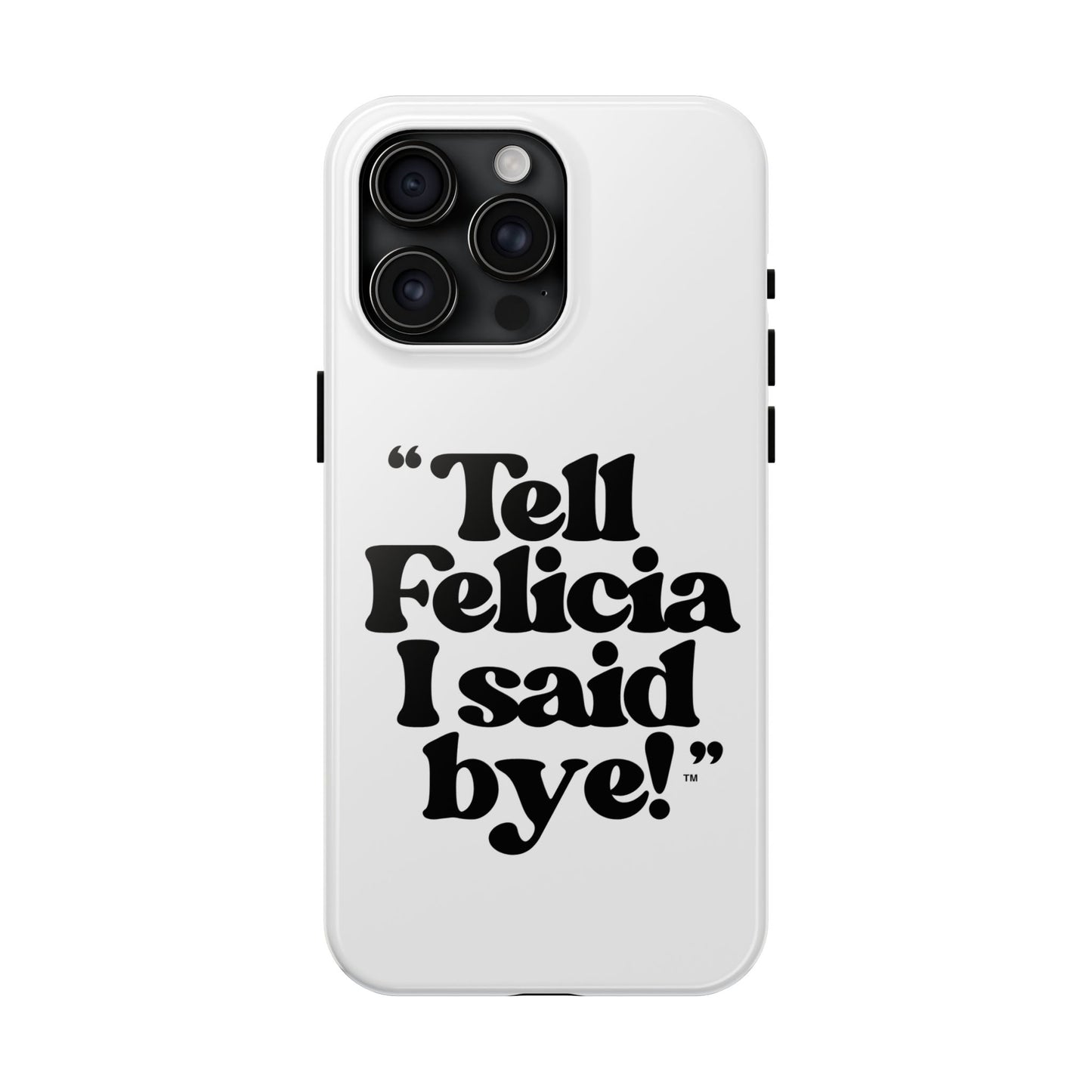 "Tell Felicia I said bye!" Phone Cases