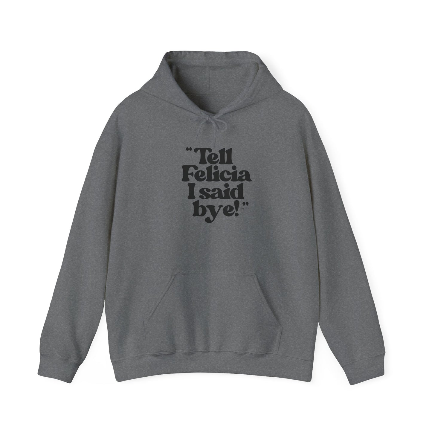 "Tell Felicia I said bye!" Hooded Sweatshirt – Black Lettering