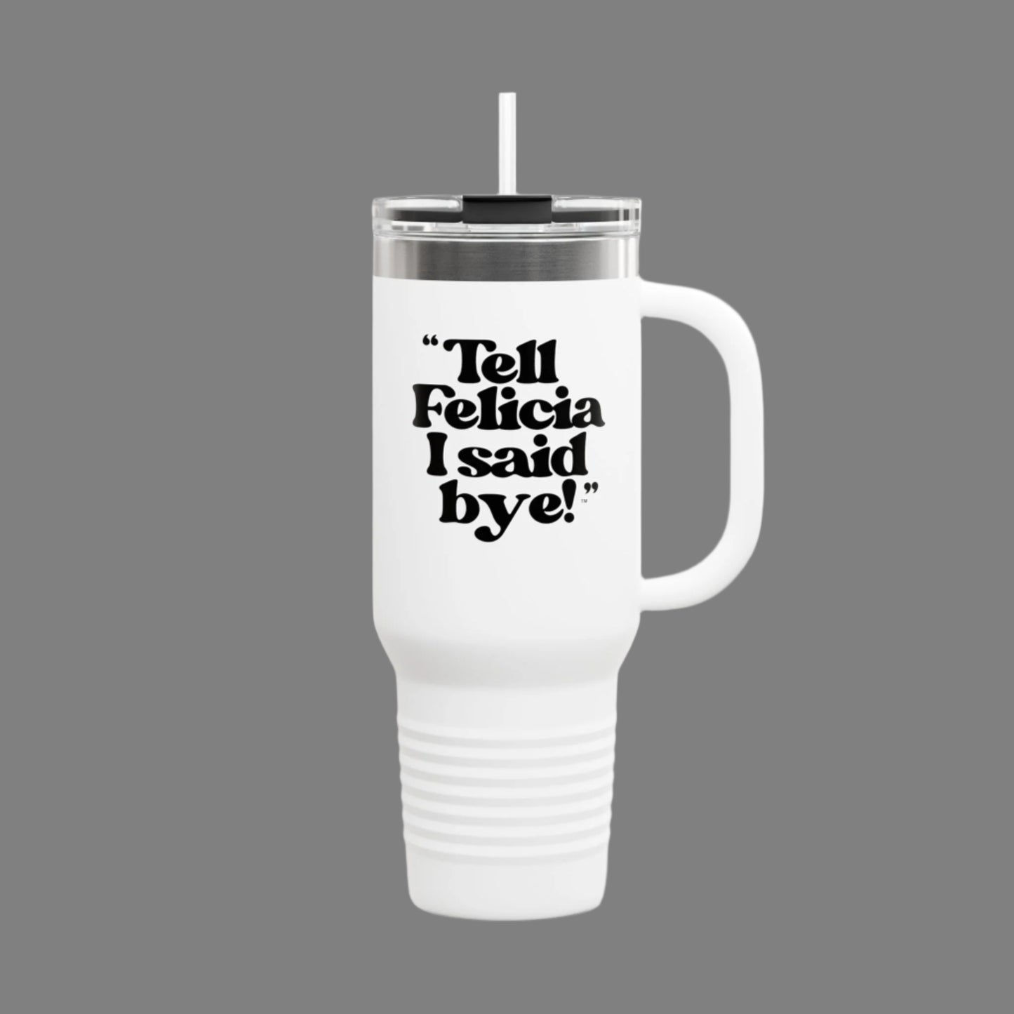 "Tell Felicia I said bye! Insulated Travel Mug, 40oz