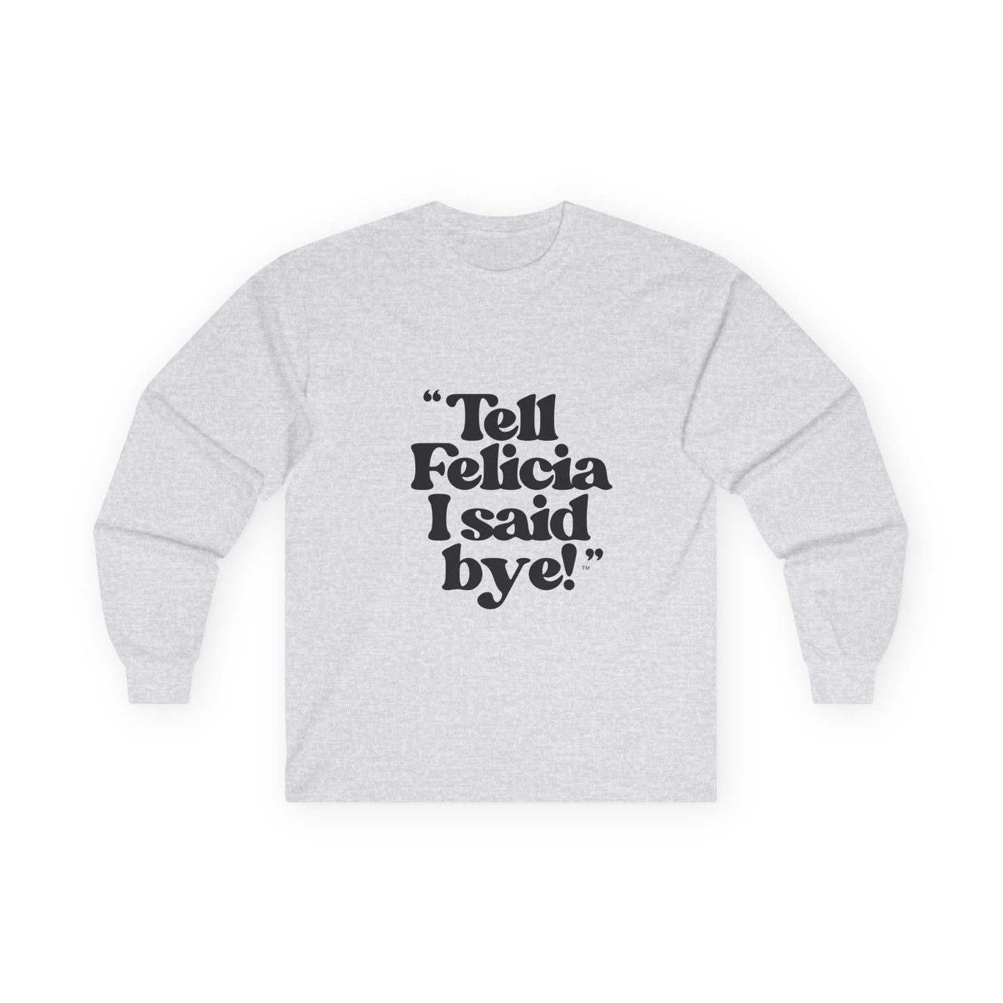 "Tell Felicia I said bye!" Long Sleeve Tee Black Lettering