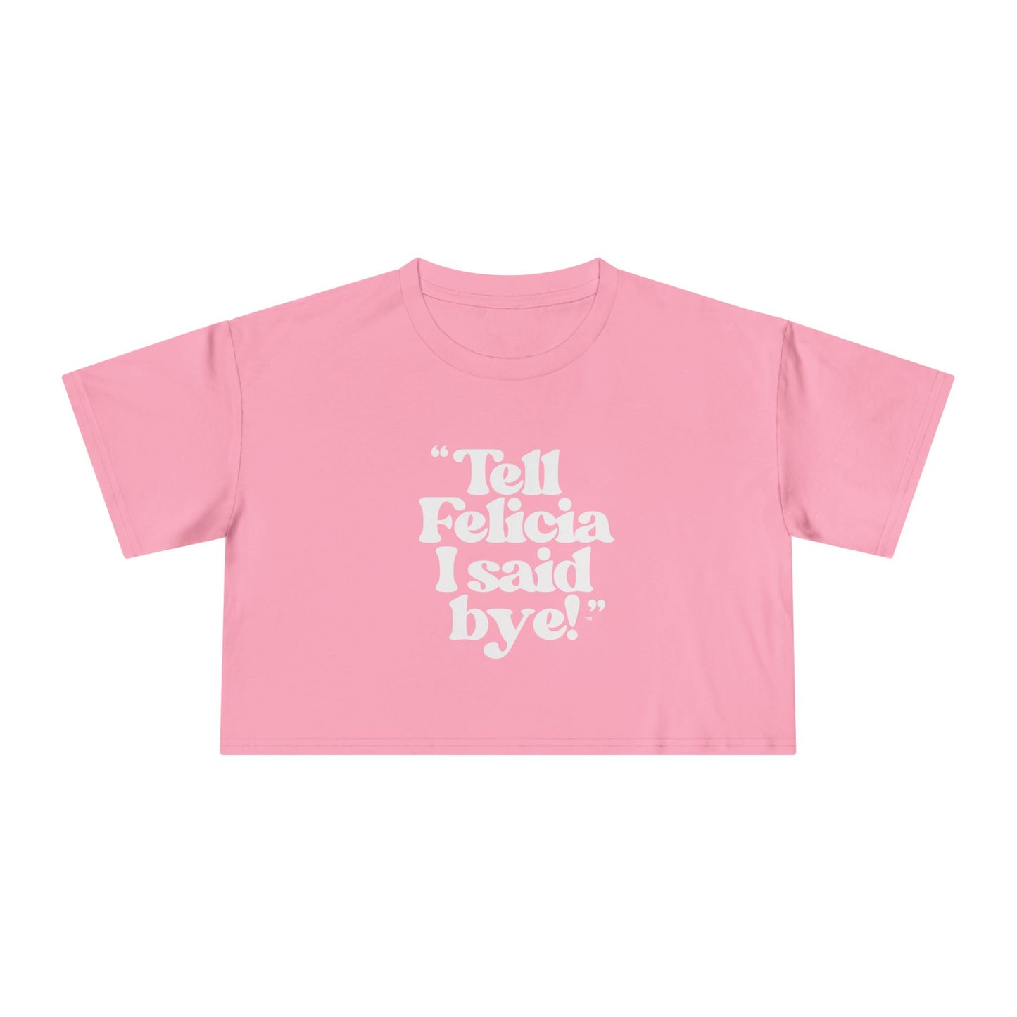 "Tell Felicia I said bye!" Crop Tee - White Lettering