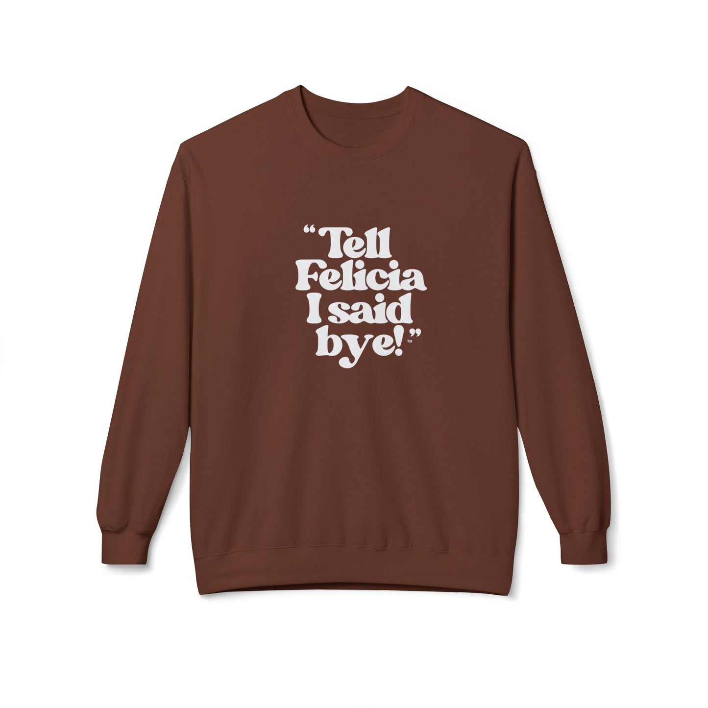 "Tell Felicia I said bye!" Fleece Crewneck Sweatshirt - White Lettering