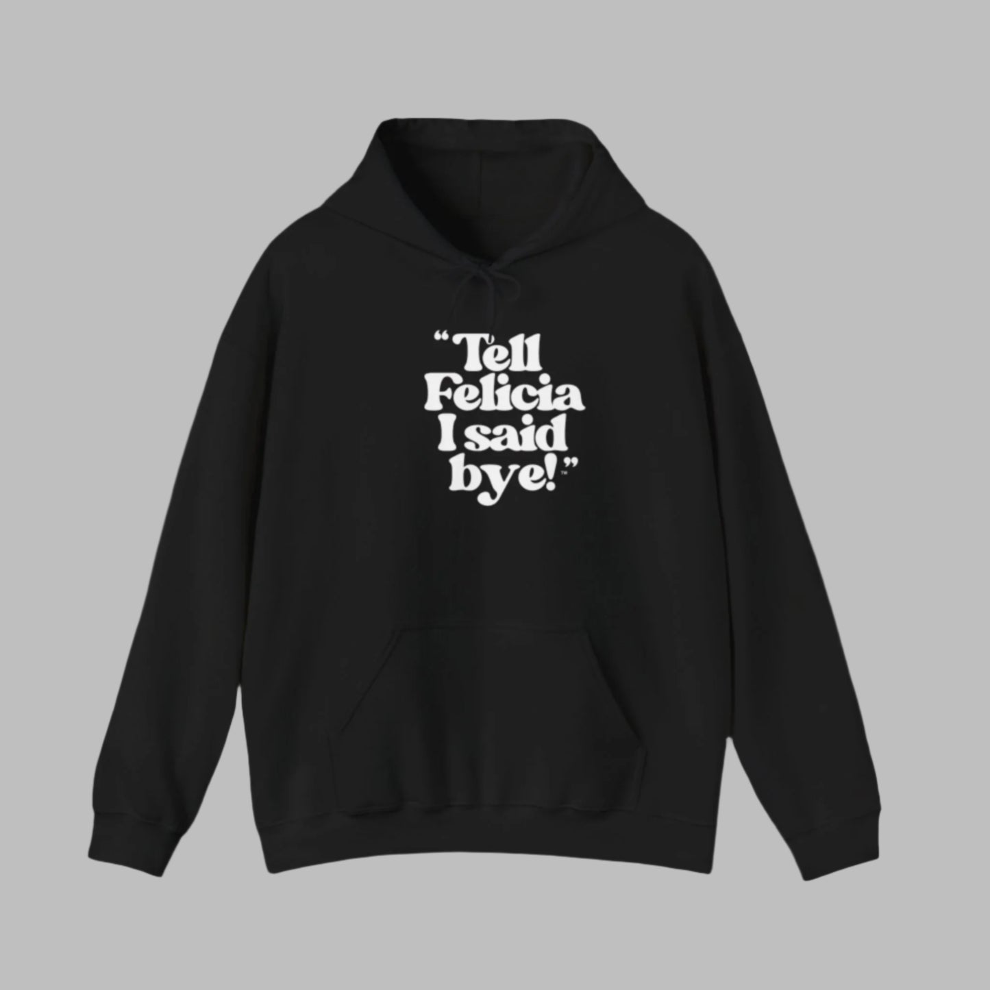 "Tell Felicia I said bye!" Hooded Sweatshirt – White Lettering