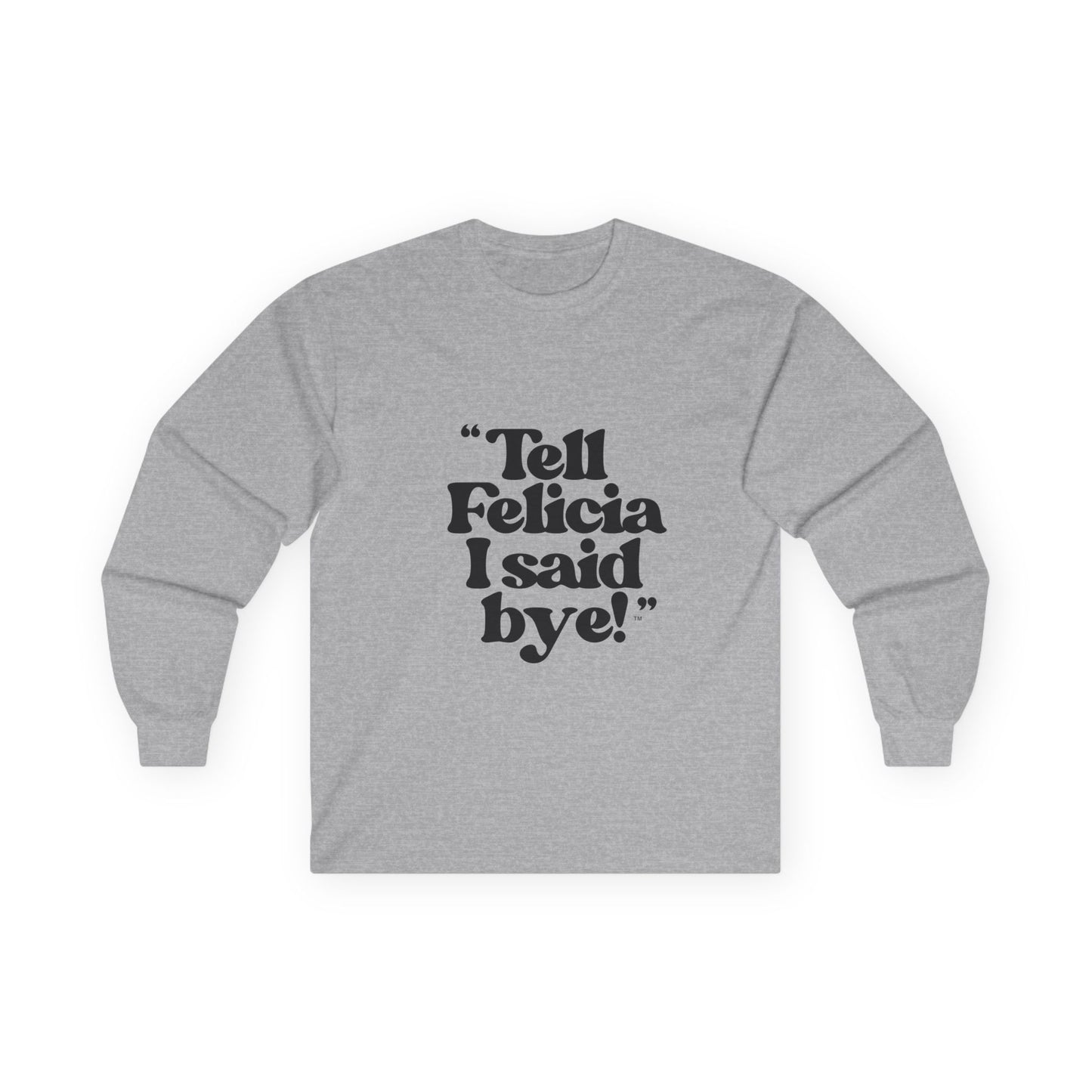 "Tell Felicia I said bye!" Long Sleeve Tee Black Lettering