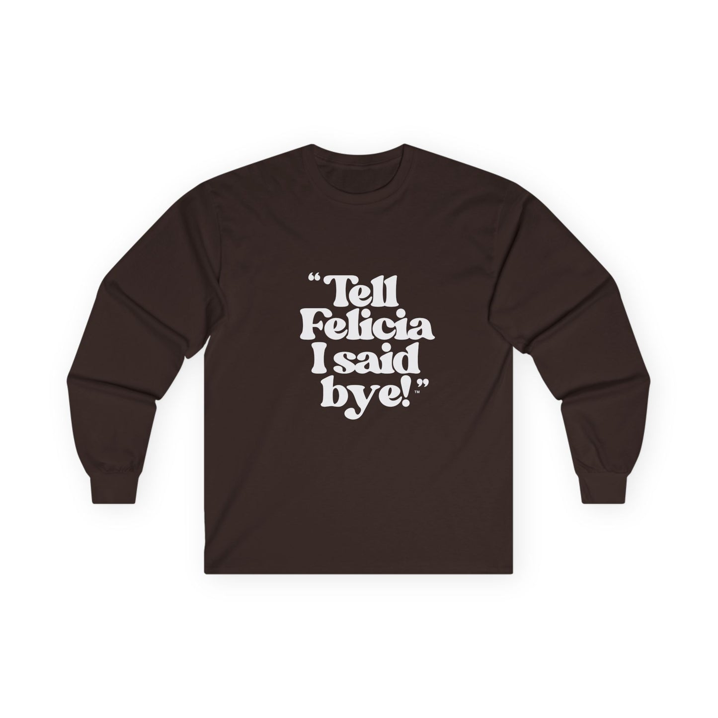 "Tell Felicia I said bye!" Long Sleeve Tee White Logo