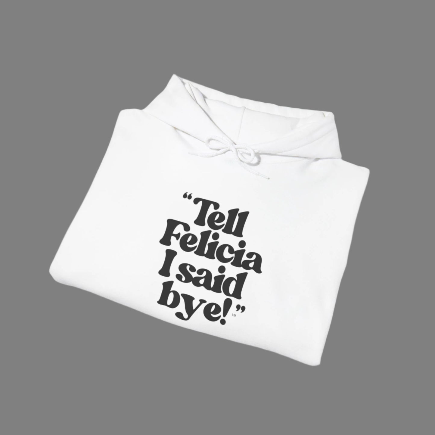 "Tell Felicia I said bye!" Hooded Sweatshirt – Black Lettering
