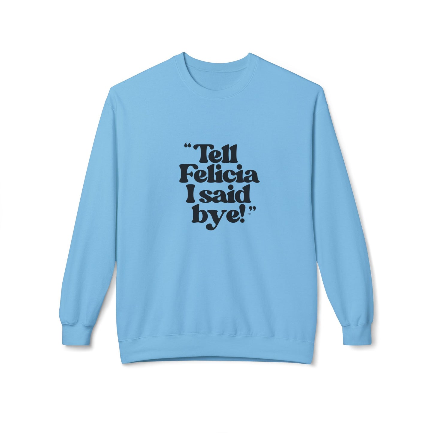 "Tell Felicia I said bye!" Fleece Crewneck Sweatshirt - Black Lettering