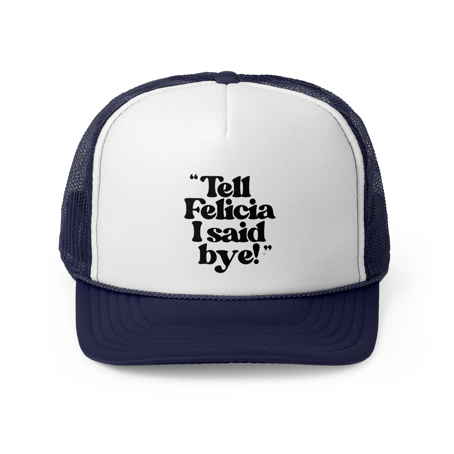 "Tell Felicia I said bye!" Trucker Cap
