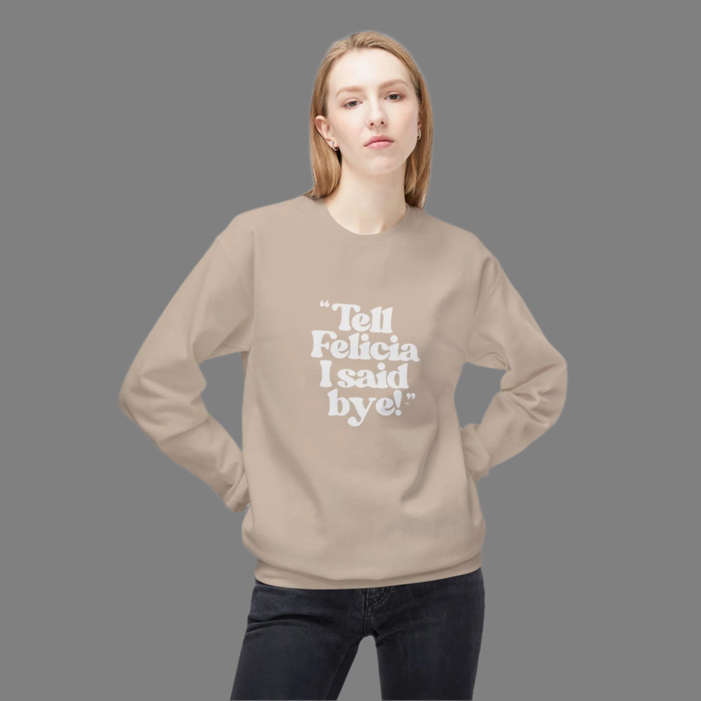 "Tell Felicia I said bye!" Fleece Crewneck Sweatshirt - White Lettering