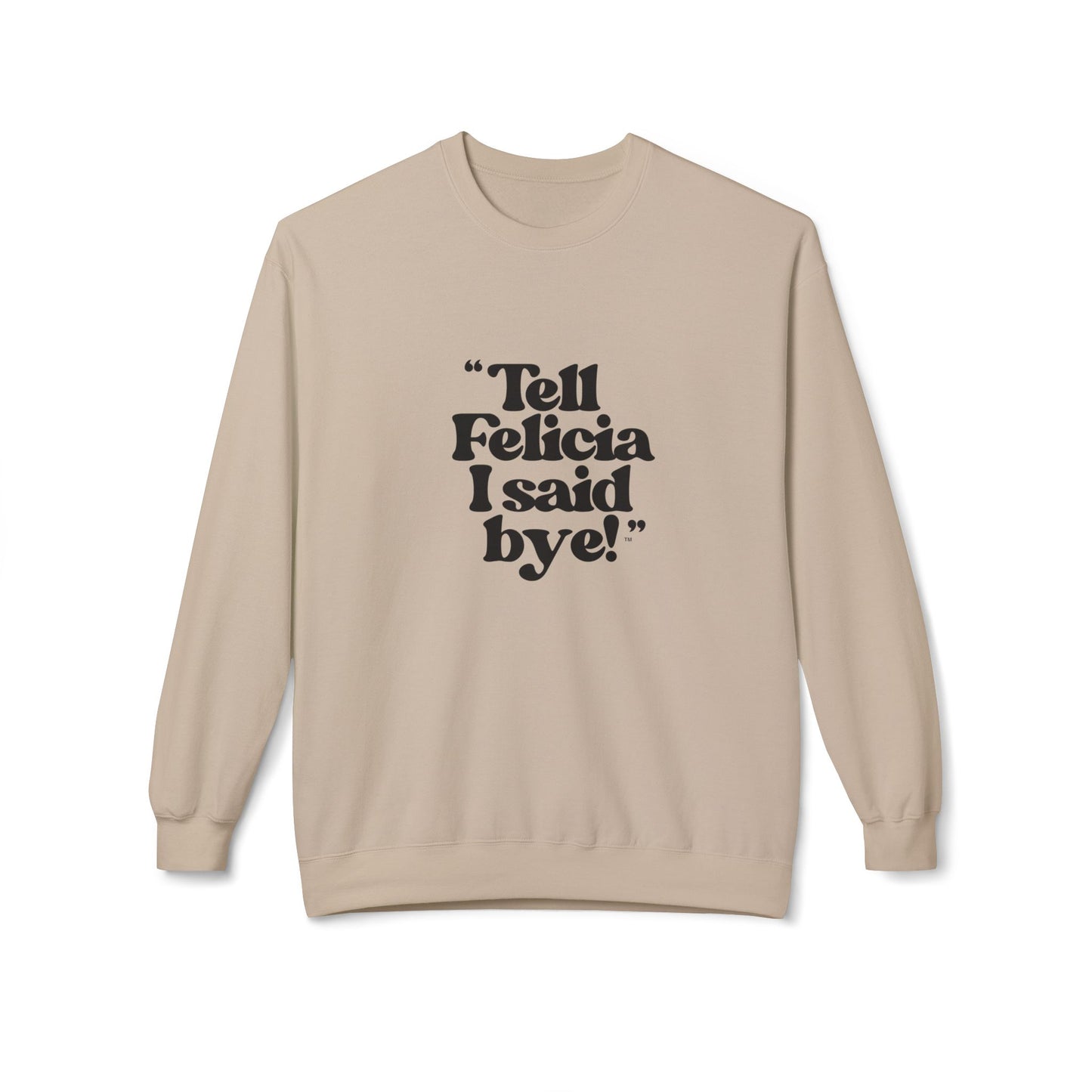 "Tell Felicia I said bye!" Fleece Crewneck Sweatshirt - Black Lettering