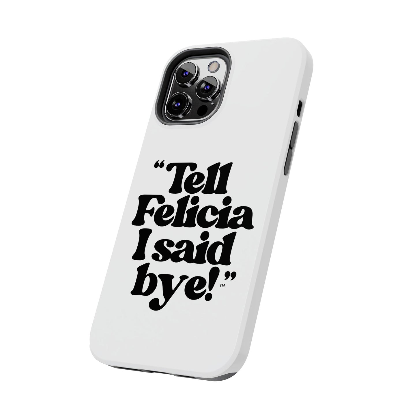 "Tell Felicia I said bye!" Phone Cases