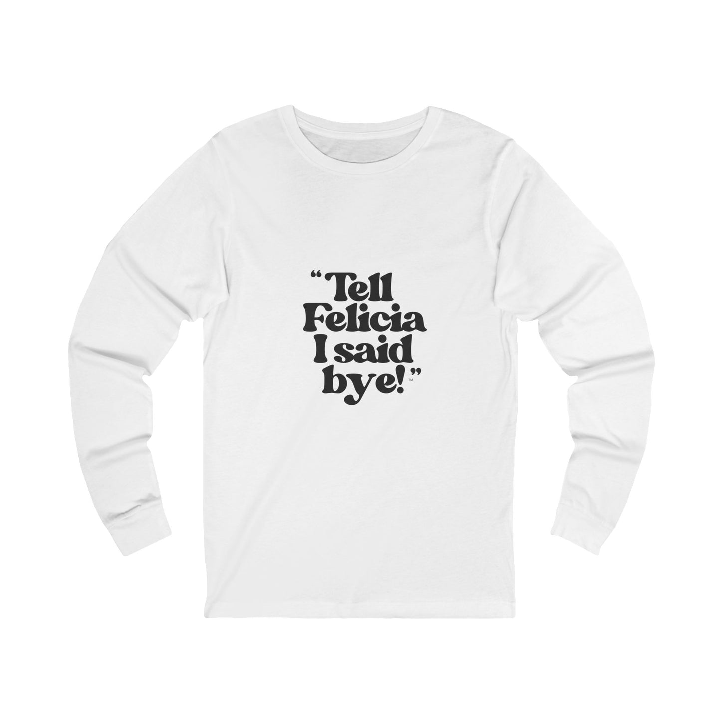 "Tell Felicia I said bye!" Jersey Long Sleeve Tee