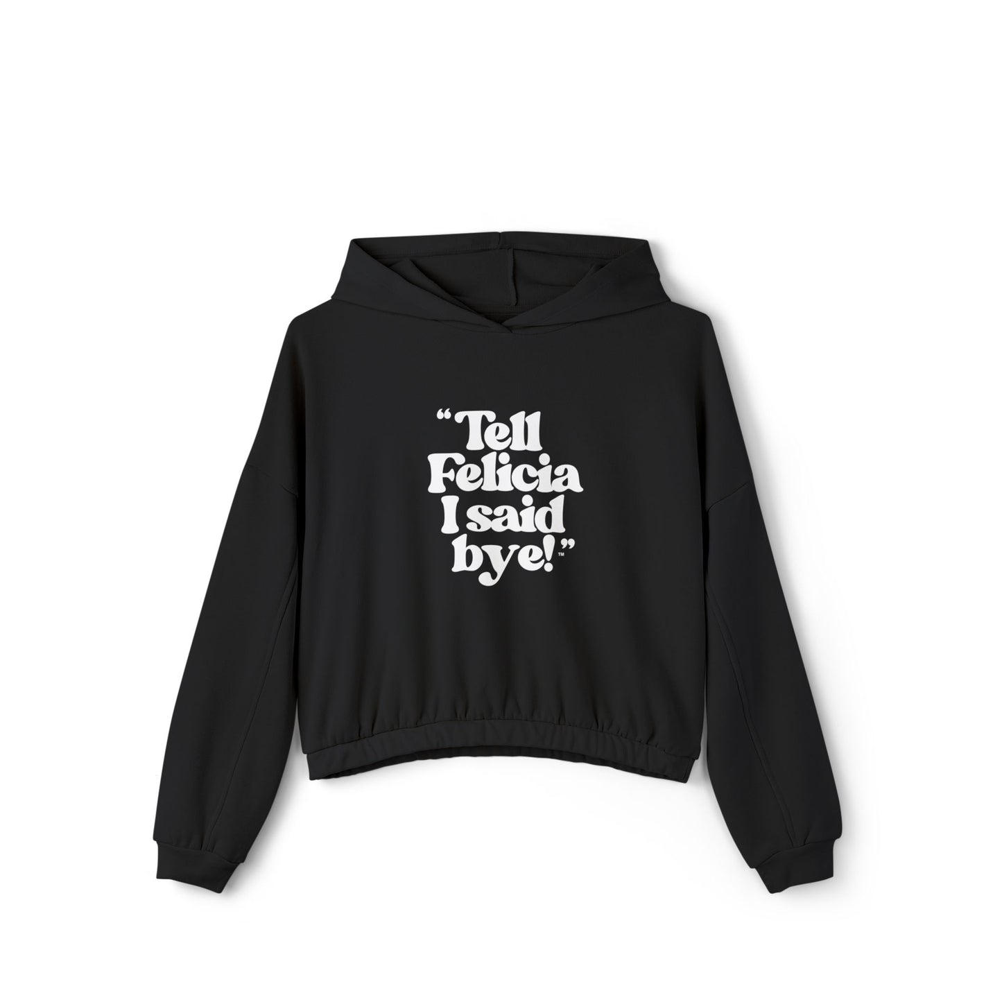"Tell Felicia I said bye!" Cinched Bottom Hoodie White Lettering