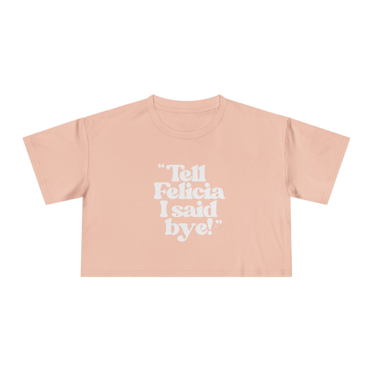 "Tell Felicia I said bye!" Crop Tee - White Lettering
