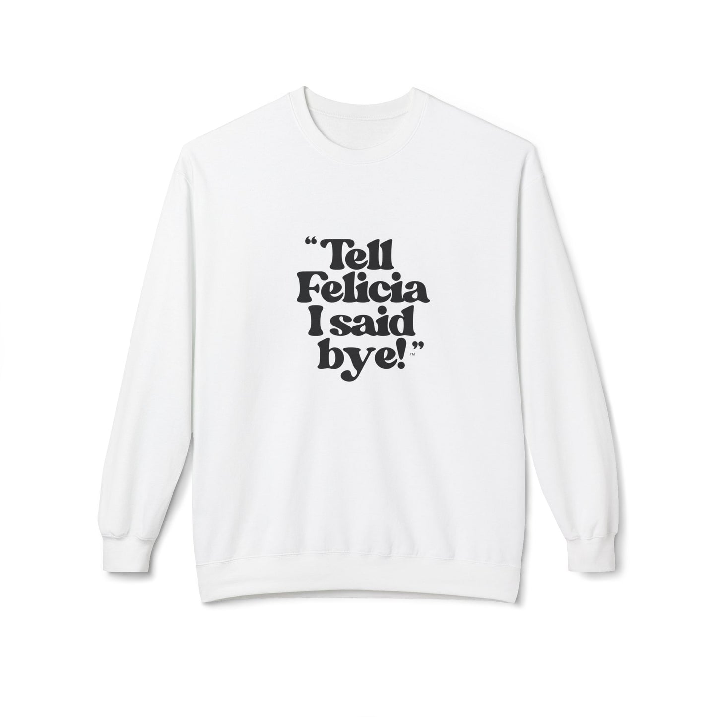 "Tell Felicia I said bye!" Fleece Crewneck Sweatshirt - Black Lettering