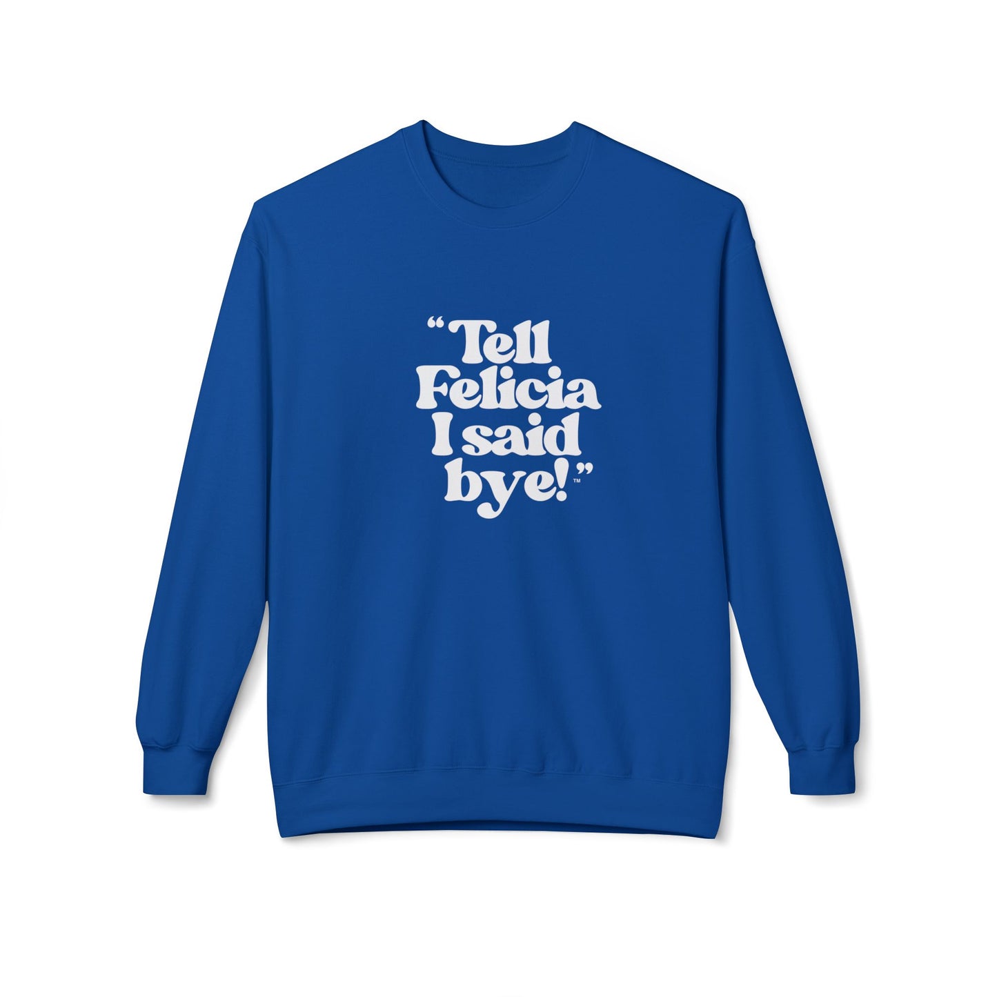 "Tell Felicia I said bye!" Fleece Crewneck Sweatshirt - White Lettering