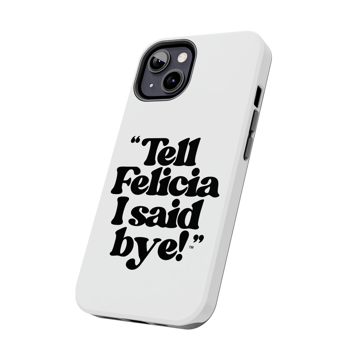 "Tell Felicia I said bye!" Phone Cases