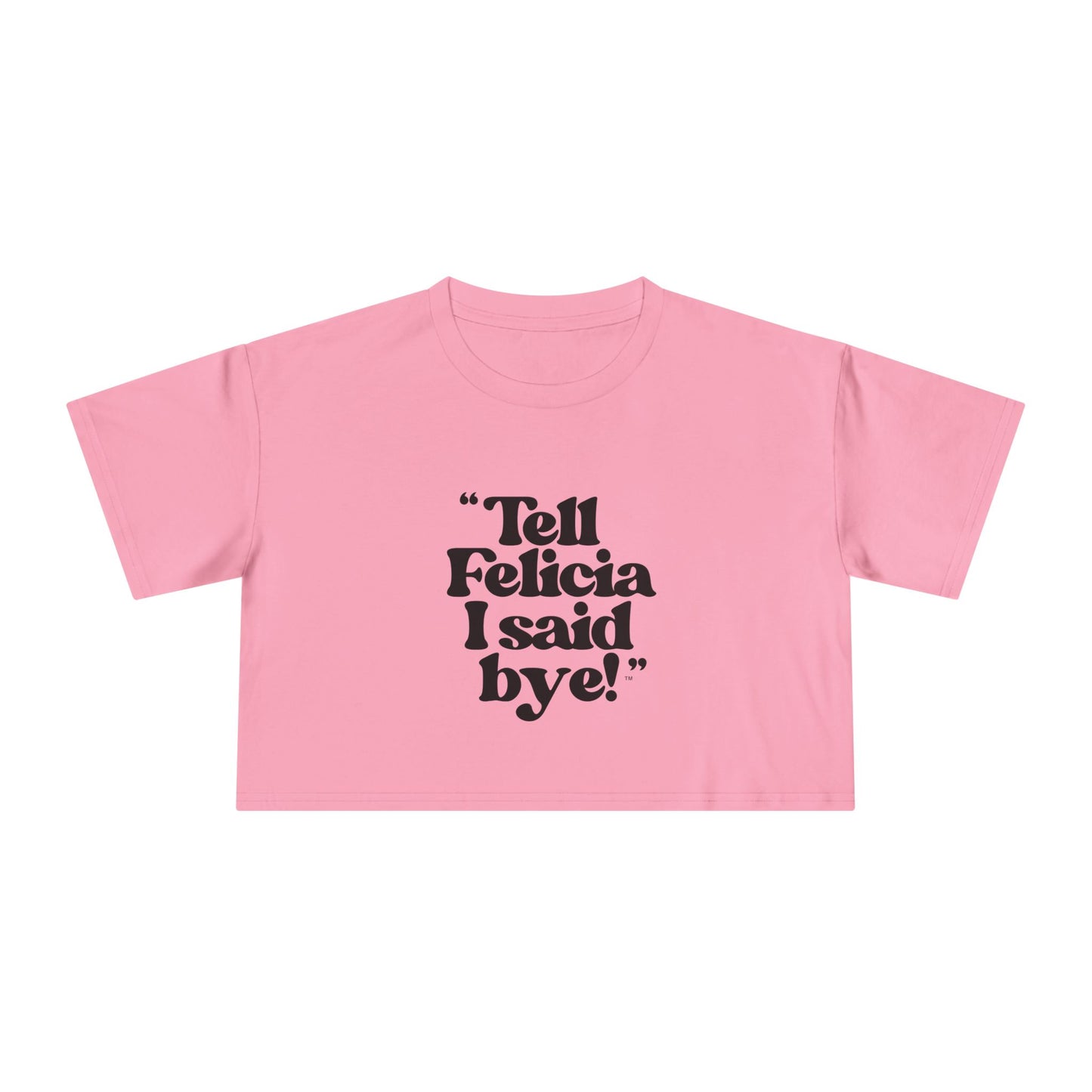"Tell Felicia I said bye!" Crop Tee - Black Lettering