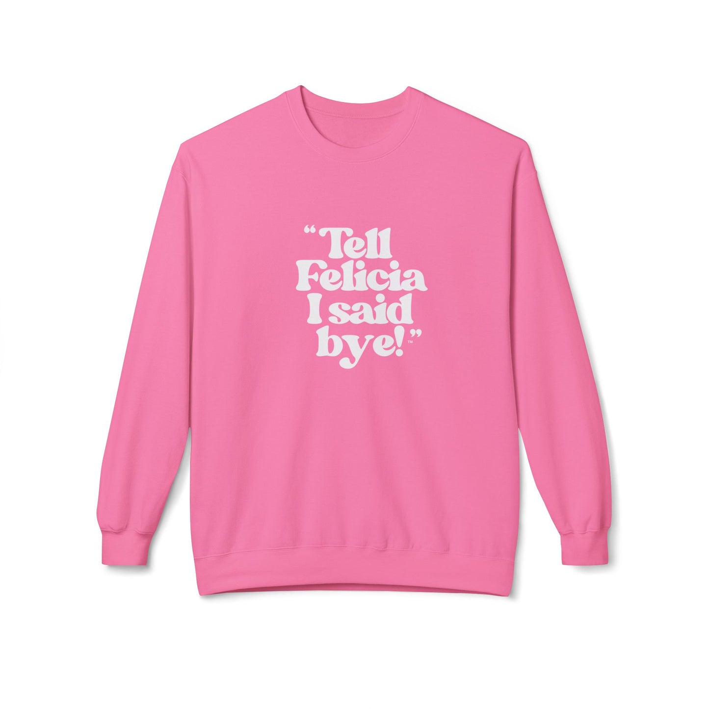 "Tell Felicia I said bye!" Fleece Crewneck Sweatshirt - White Lettering