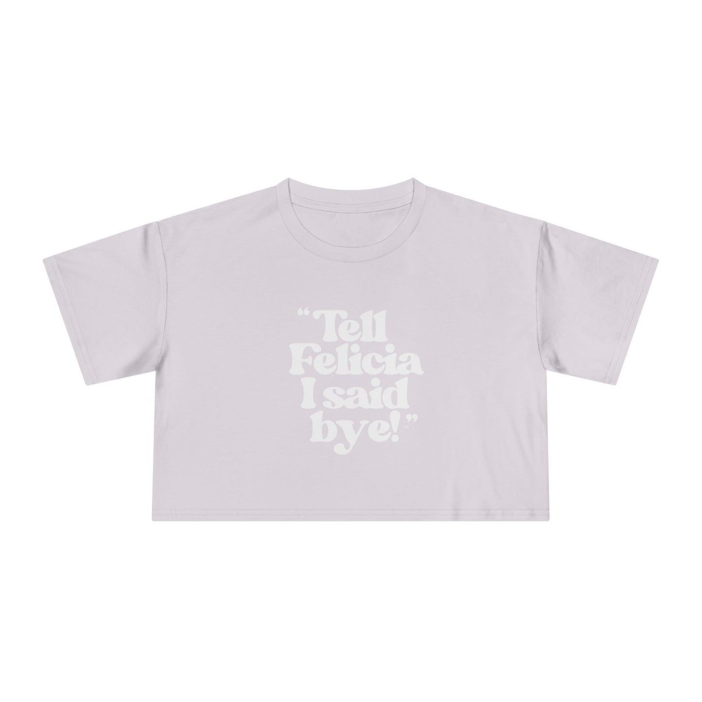 "Tell Felicia I said bye!" Crop Tee - White Lettering