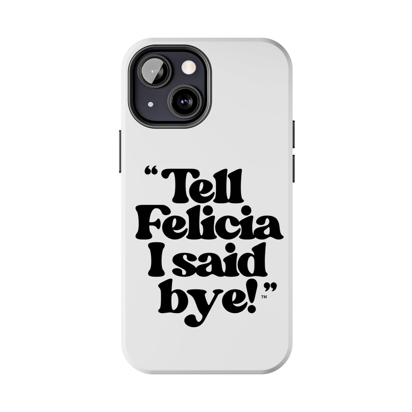 "Tell Felicia I said bye!" Phone Cases