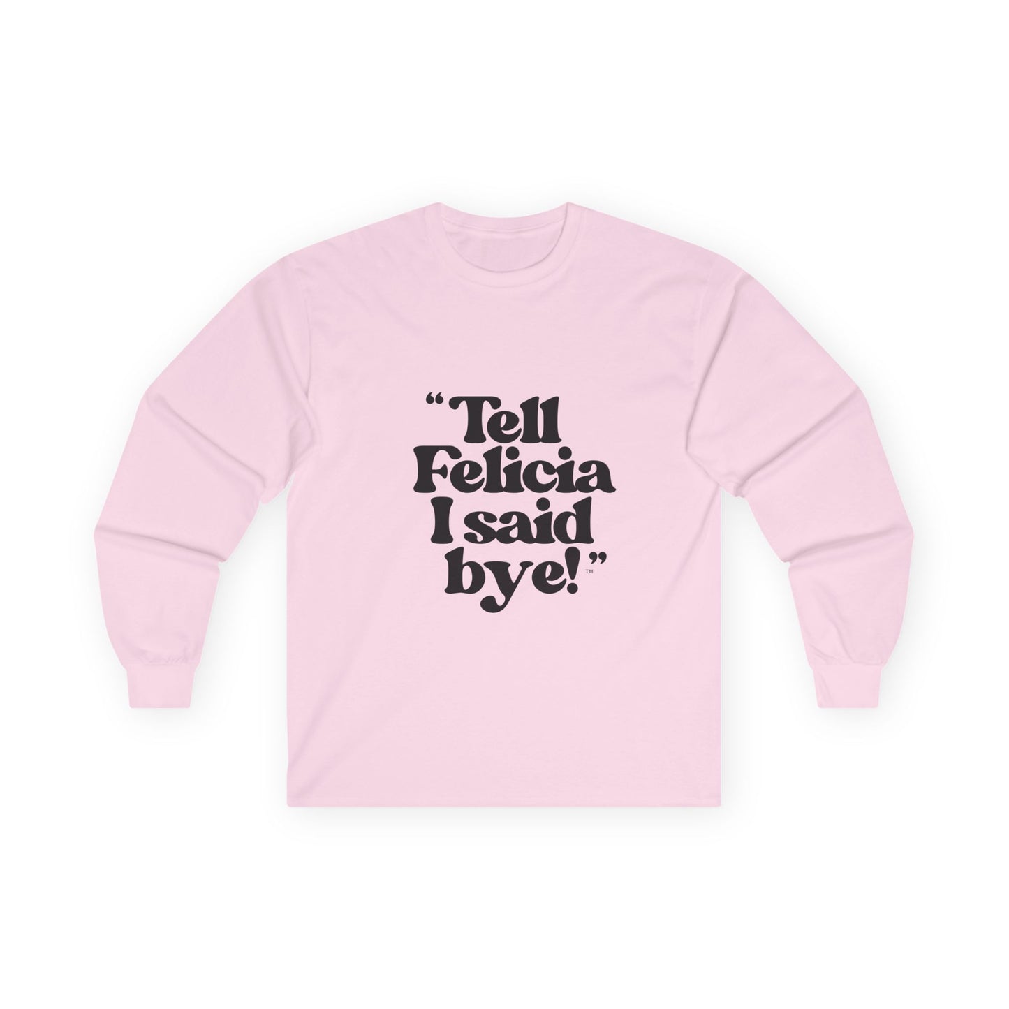 "Tell Felicia I said bye!" Long Sleeve Tee Black Lettering