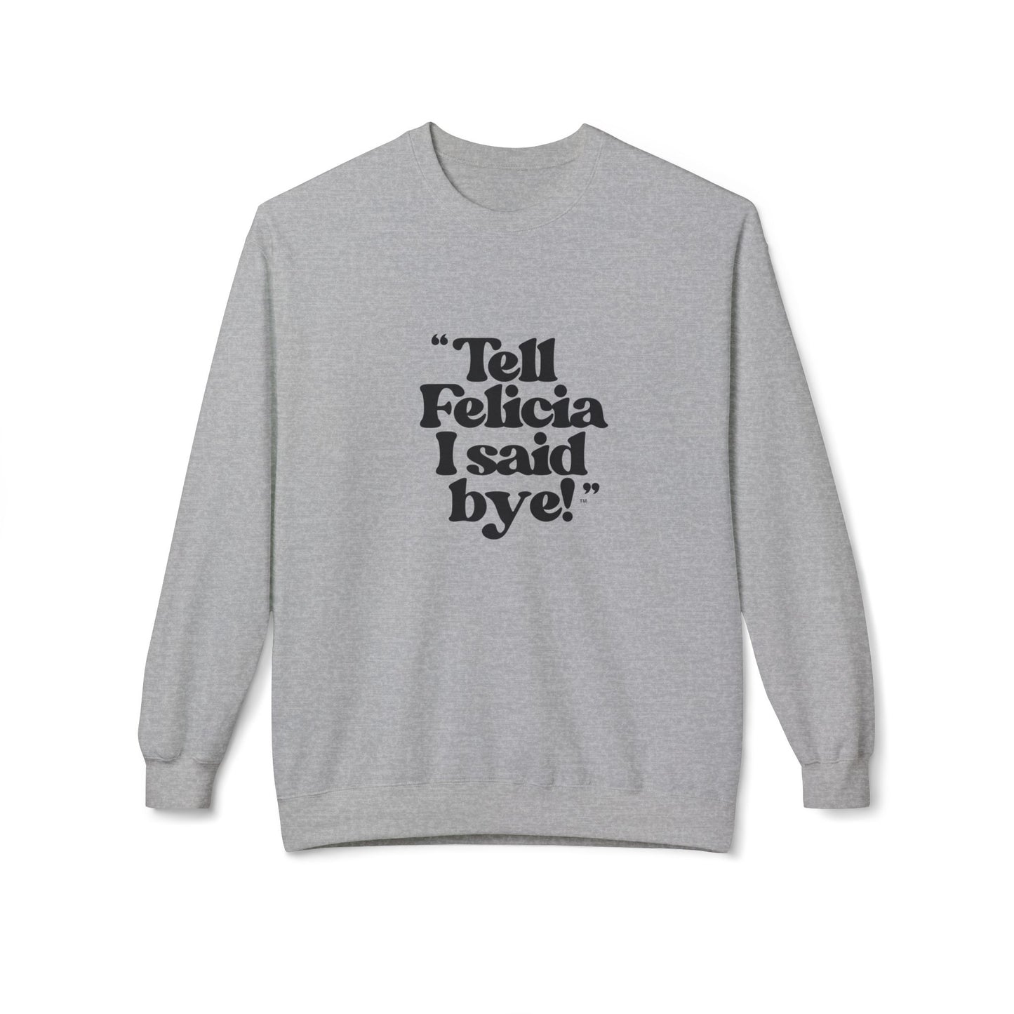 "Tell Felicia I said bye!" Fleece Crewneck Sweatshirt - Black Lettering