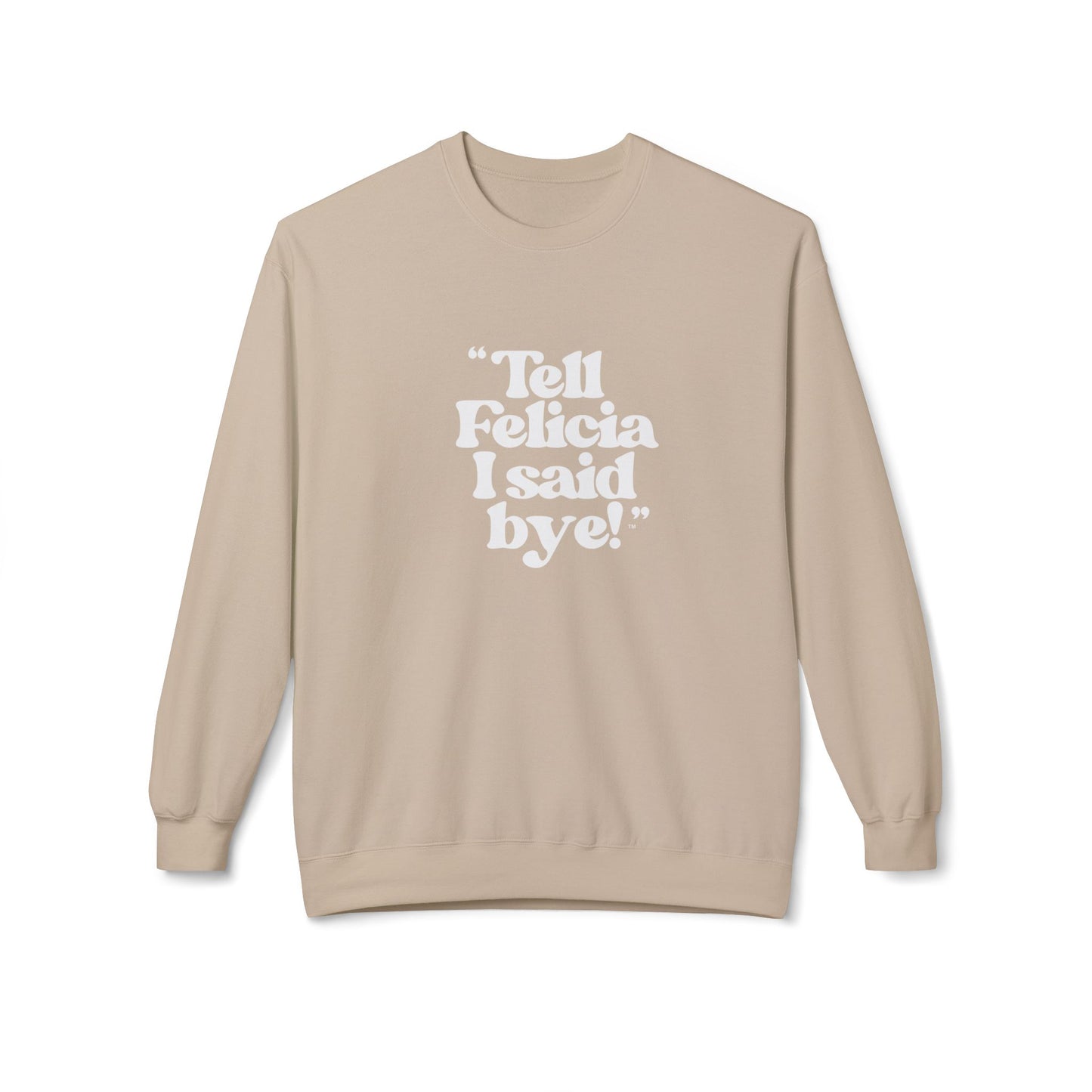 "Tell Felicia I said bye!" Fleece Crewneck Sweatshirt - White Lettering