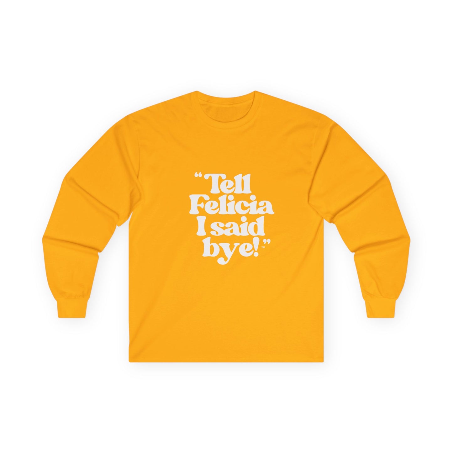 "Tell Felicia I said bye!" Long Sleeve Tee White Logo
