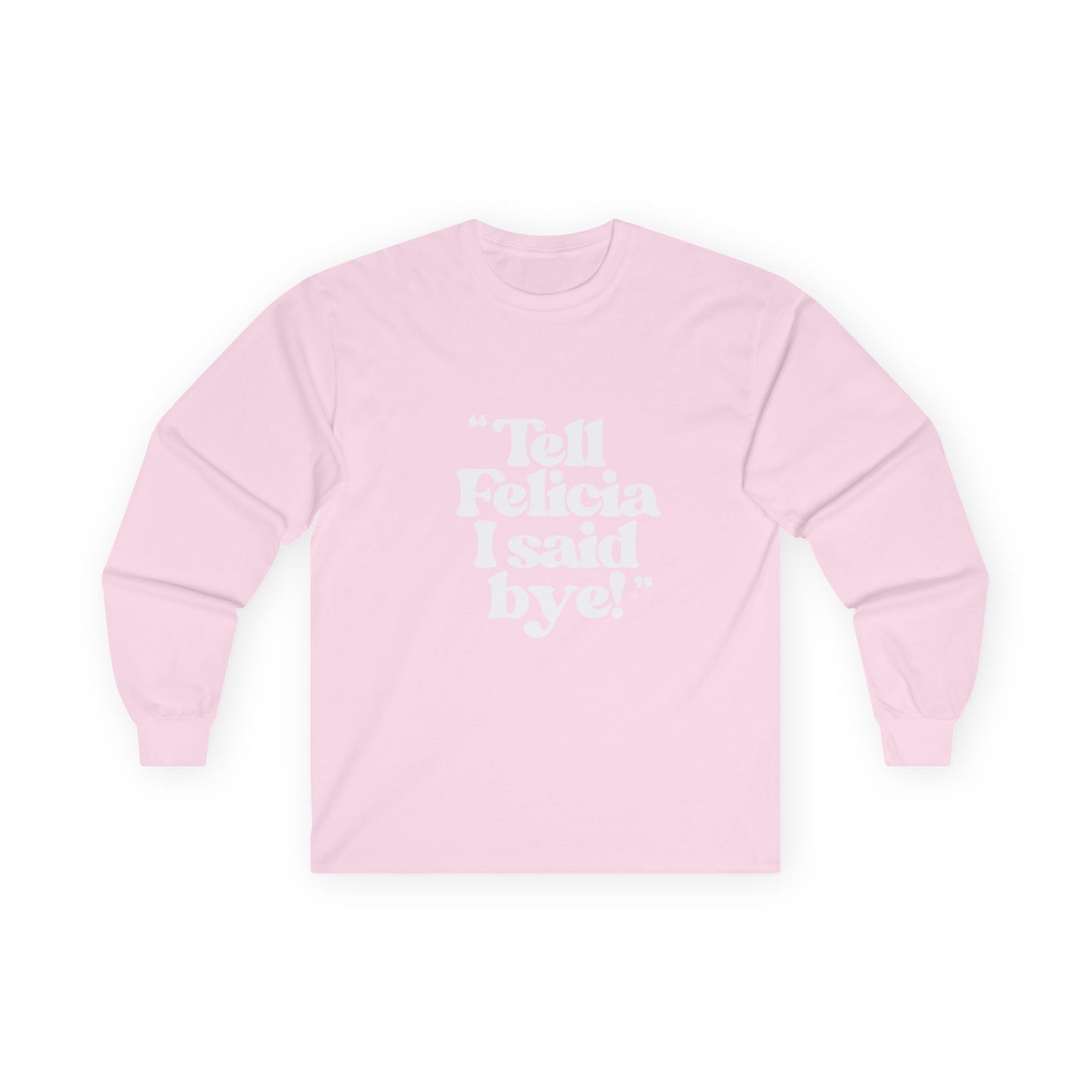 "Tell Felicia I said bye!" Long Sleeve Tee White Logo