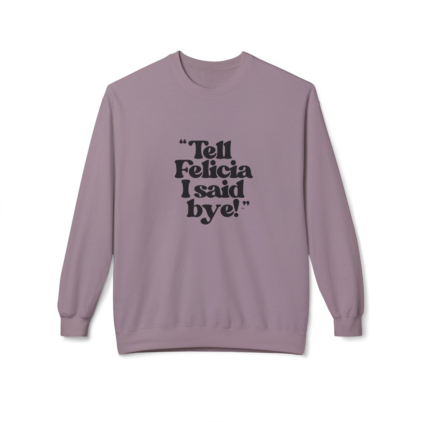 "Tell Felicia I said bye!" Fleece Crewneck Sweatshirt - Black Lettering