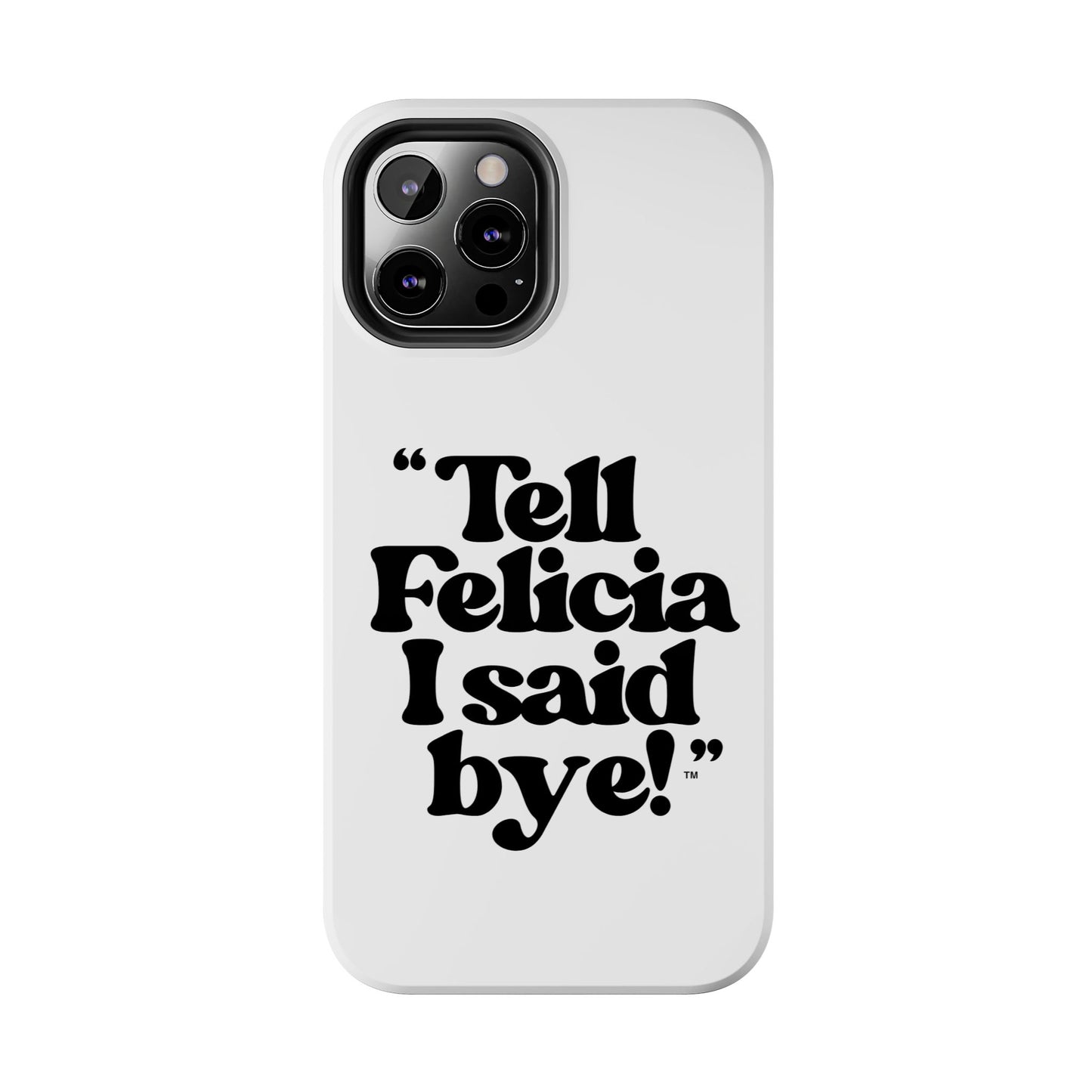"Tell Felicia I said bye!" Phone Cases