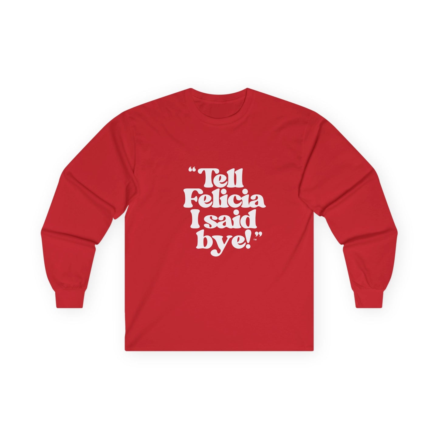 "Tell Felicia I said bye!" Long Sleeve Tee White Logo