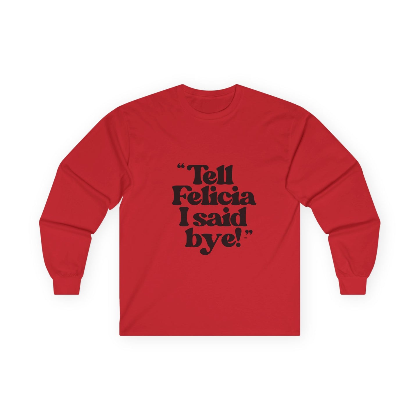 "Tell Felicia I said bye!" Long Sleeve Tee Black Lettering