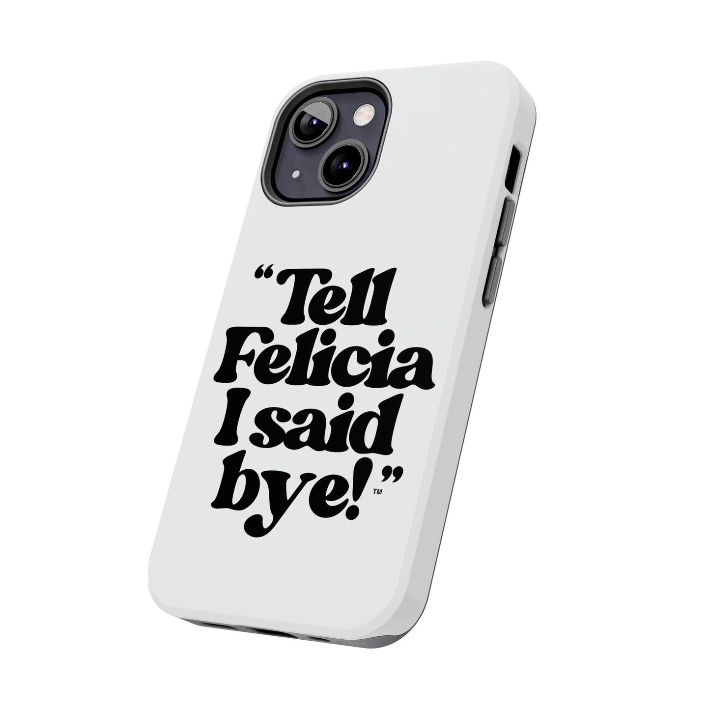 "Tell Felicia I said bye!" Phone Cases